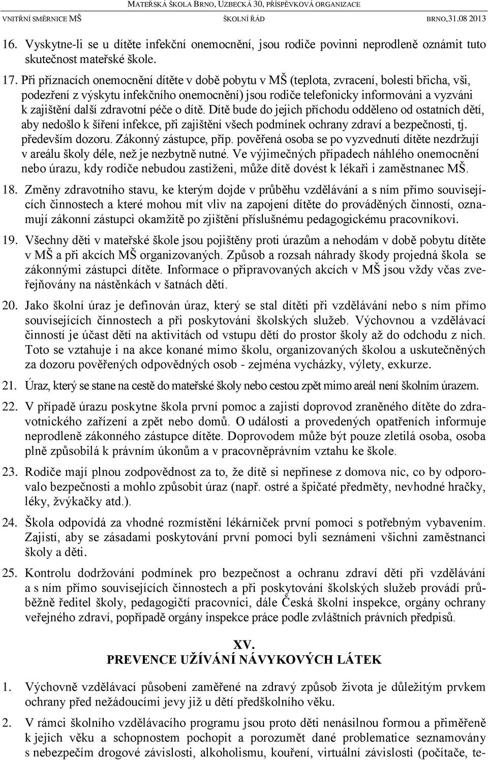 zdravotní péče o dítě. Dítě bude do jejich příchodu odděleno od ostatních dětí, aby nedošlo k šíření infekce, při zajištění všech podmínek ochrany zdraví a bezpečnosti, tj. především dozoru.