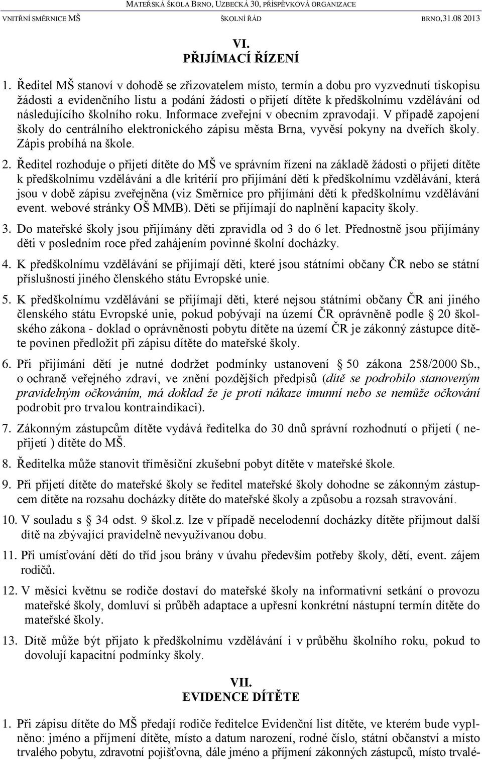 školního roku. Informace zveřejní v obecním zpravodaji. V případě zapojení školy do centrálního elektronického zápisu města Brna, vyvěsí pokyny na dveřích školy. Zápis probíhá na škole. 2.