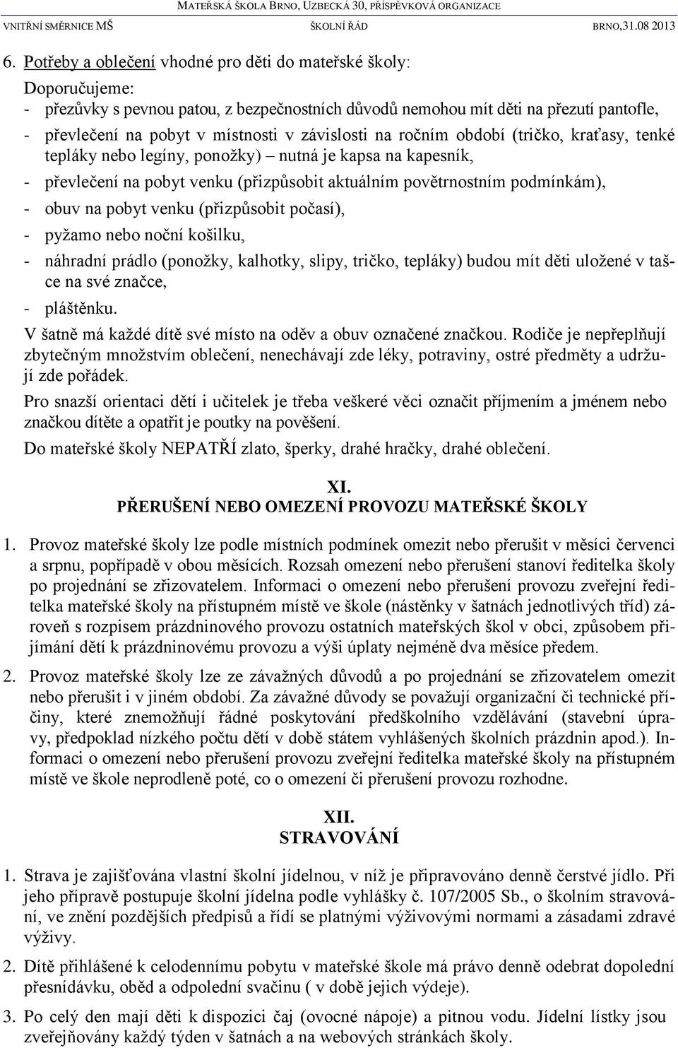 pobyt venku (přizpůsobit počasí), - pyžamo nebo noční košilku, - náhradní prádlo (ponožky, kalhotky, slipy, tričko, tepláky) budou mít děti uložené v tašce na své značce, - pláštěnku.