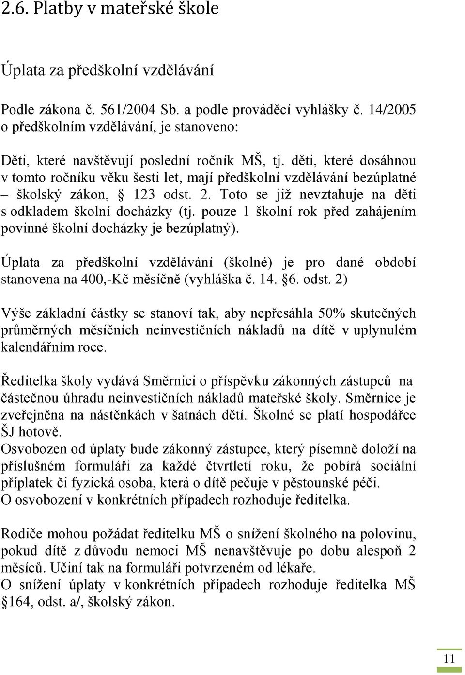 děti, které dosáhnou v tomto ročníku věku šesti let, mají předškolní vzdělávání bezúplatné školský zákon, 123 odst. 2. Toto se již nevztahuje na děti s odkladem školní docházky (tj.