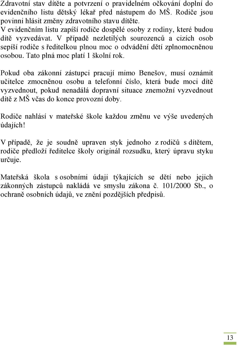 V případě nezletilých sourozenců a cizích osob sepíší rodiče s ředitelkou plnou moc o odvádění dětí zplnomocněnou osobou. Tato plná moc platí 1 školní rok.