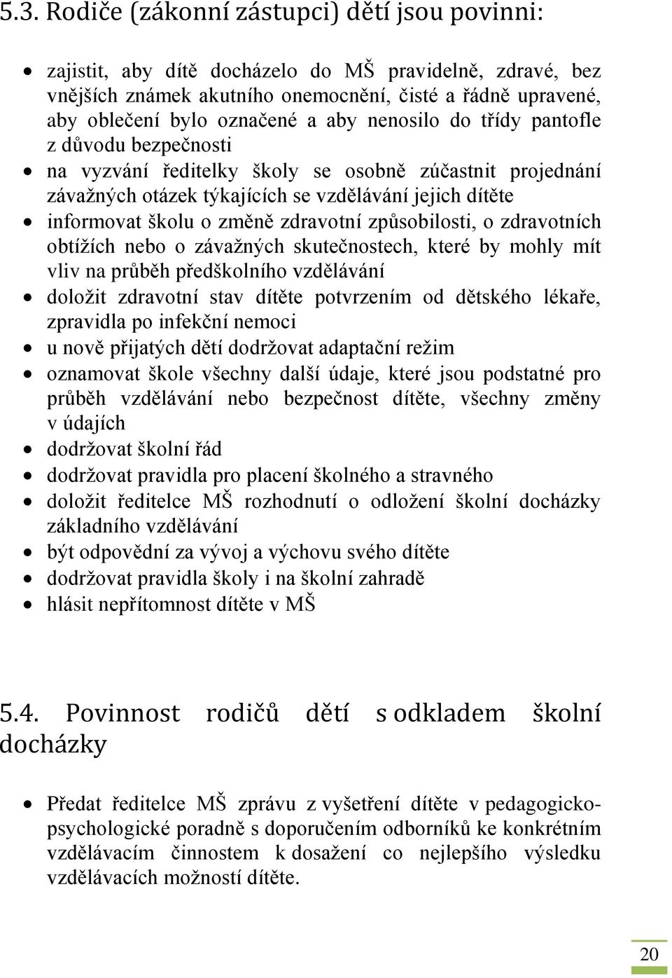 zdravotní způsobilosti, o zdravotních obtížích nebo o závažných skutečnostech, které by mohly mít vliv na průběh předškolního vzdělávání doložit zdravotní stav dítěte potvrzením od dětského lékaře,