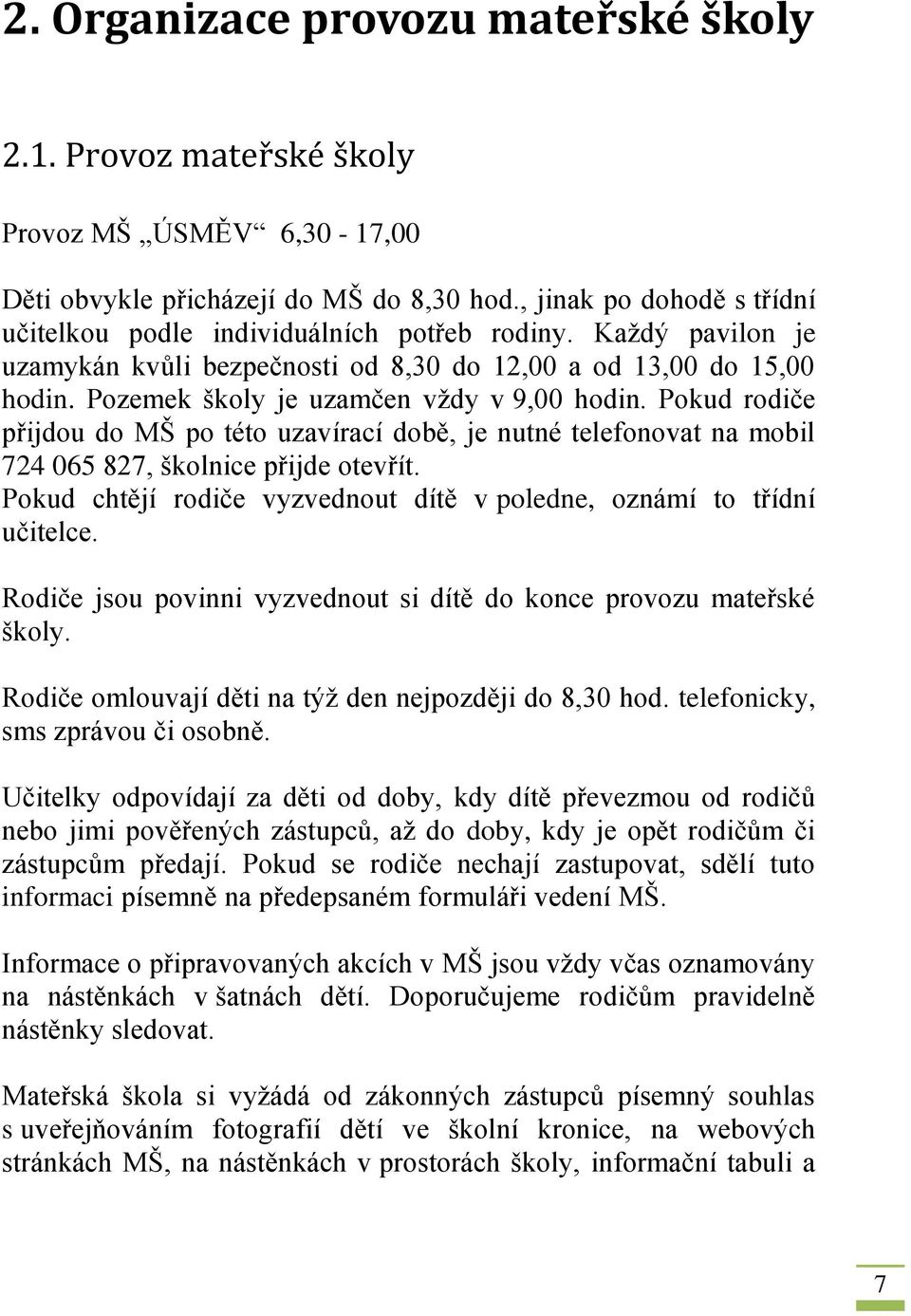 Pozemek školy je uzamčen vždy v 9,00 hodin. Pokud rodiče přijdou do MŠ po této uzavírací době, je nutné telefonovat na mobil 724 065 827, školnice přijde otevřít.