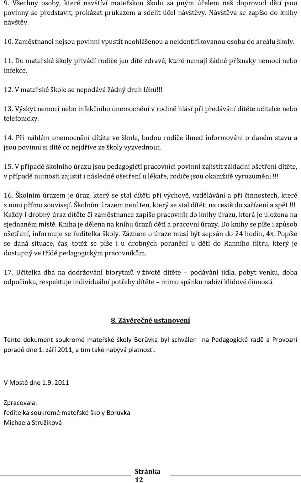 V mateřské škole se nepodává žádný druh léků!!! 13. Výskyt nemoci nebo infekčního onemocnění v rodině hlásí při předávání dítěte učitelce nebo telefonicky. 14.