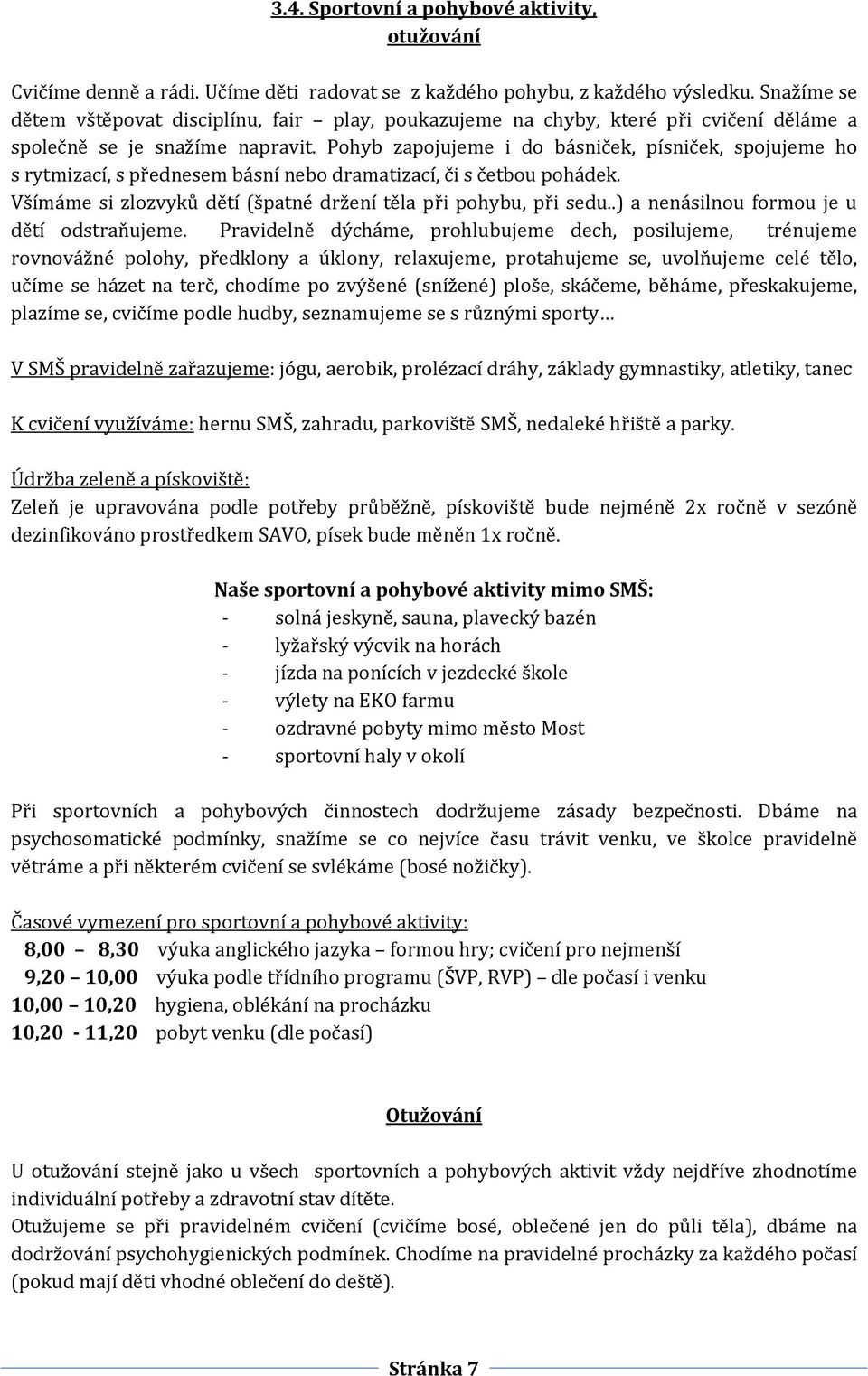 Pohyb zapojujeme i do básniček, písniček, spojujeme ho s rytmizací, s přednesem básní nebo dramatizací, či s četbou pohádek. Všímáme si zlozvyků dětí (špatné držení těla při pohybu, při sedu.