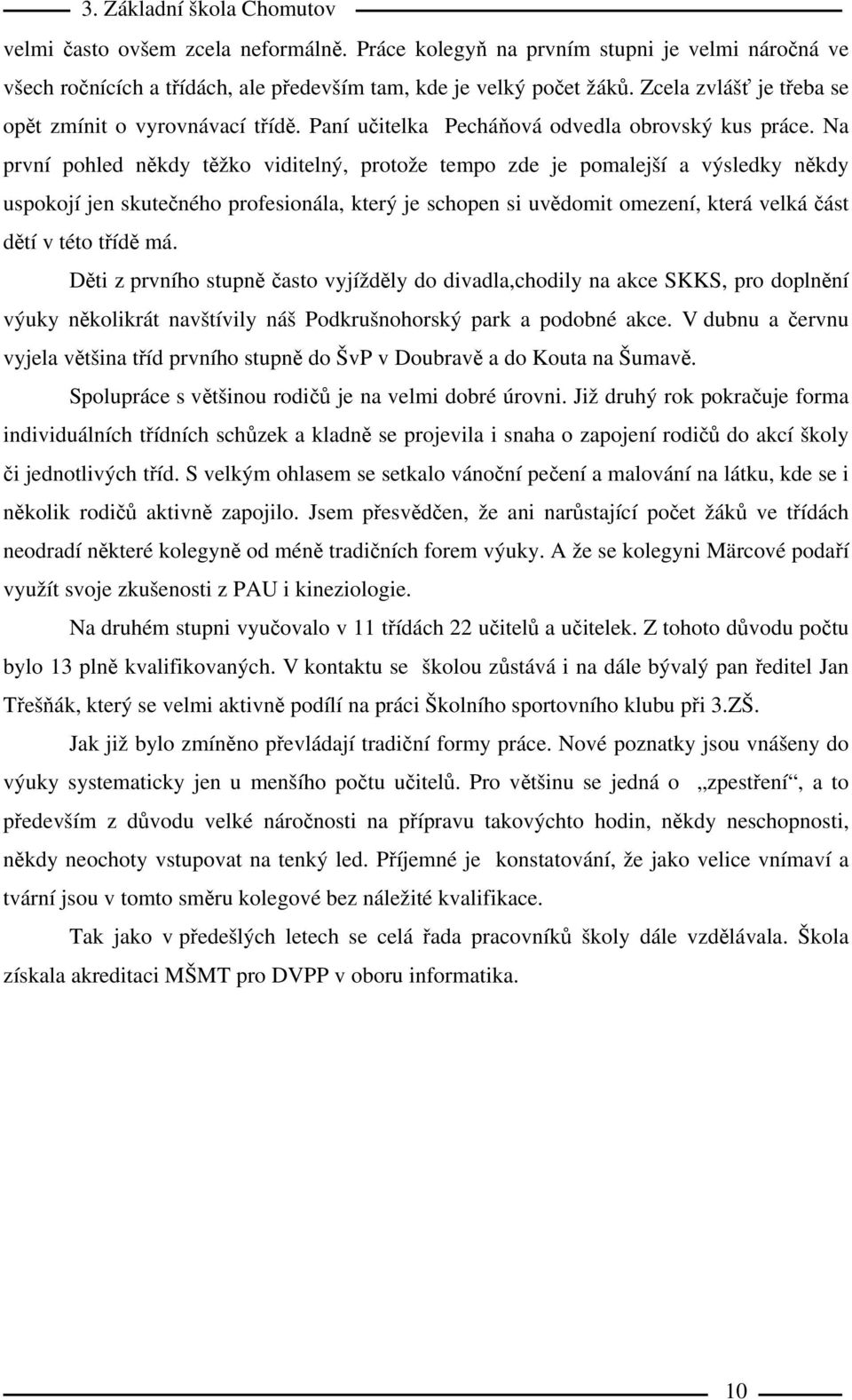 Na první pohled někdy těžko viditelný, protože tempo zde je pomalejší a výsledky někdy uspokojí jen skutečného profesionála, který je schopen si uvědomit omezení, která velká část dětí v této třídě