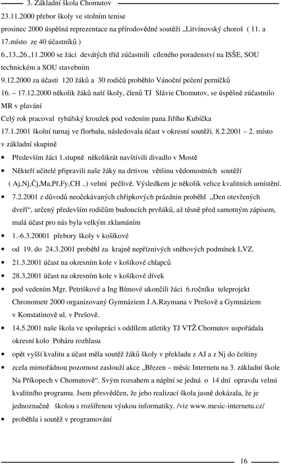 2000 za účasti 120 žáků a 30 rodičů proběhlo Vánoční pečení perníčků 16. 17.12.2000 několik žáků naší školy, členů TJ Slávie Chomutov, se úspěšně zúčastnilo MR v plavání Celý rok pracoval rybářský kroužek pod vedením pana Jiřího Kubíčka 17.