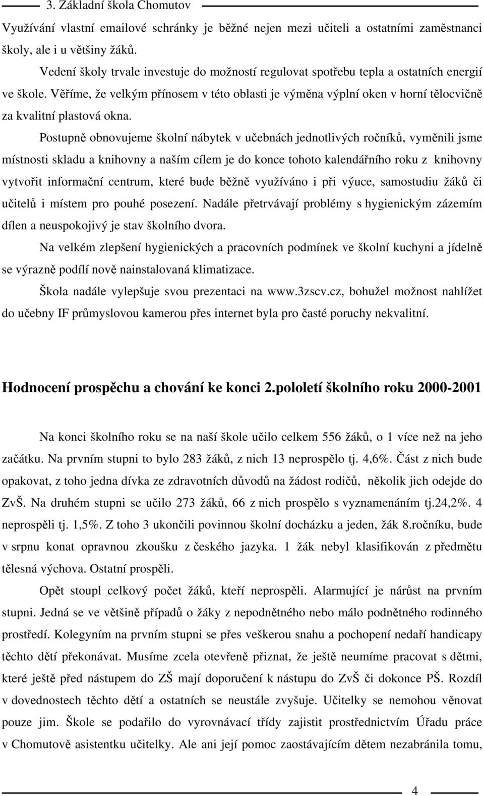 Věříme, že velkým přínosem v této oblasti je výměna výplní oken v horní tělocvičně za kvalitní plastová okna.