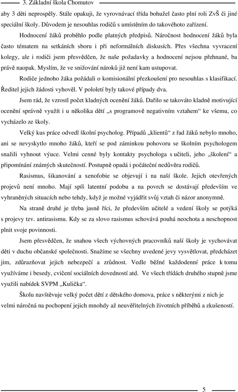 Přes všechna vyvracení kolegy, ale i rodiči jsem přesvědčen, že naše požadavky a hodnocení nejsou přehnané, ba právě naopak. Myslím, že ve snižování nároků již není kam ustupovat.