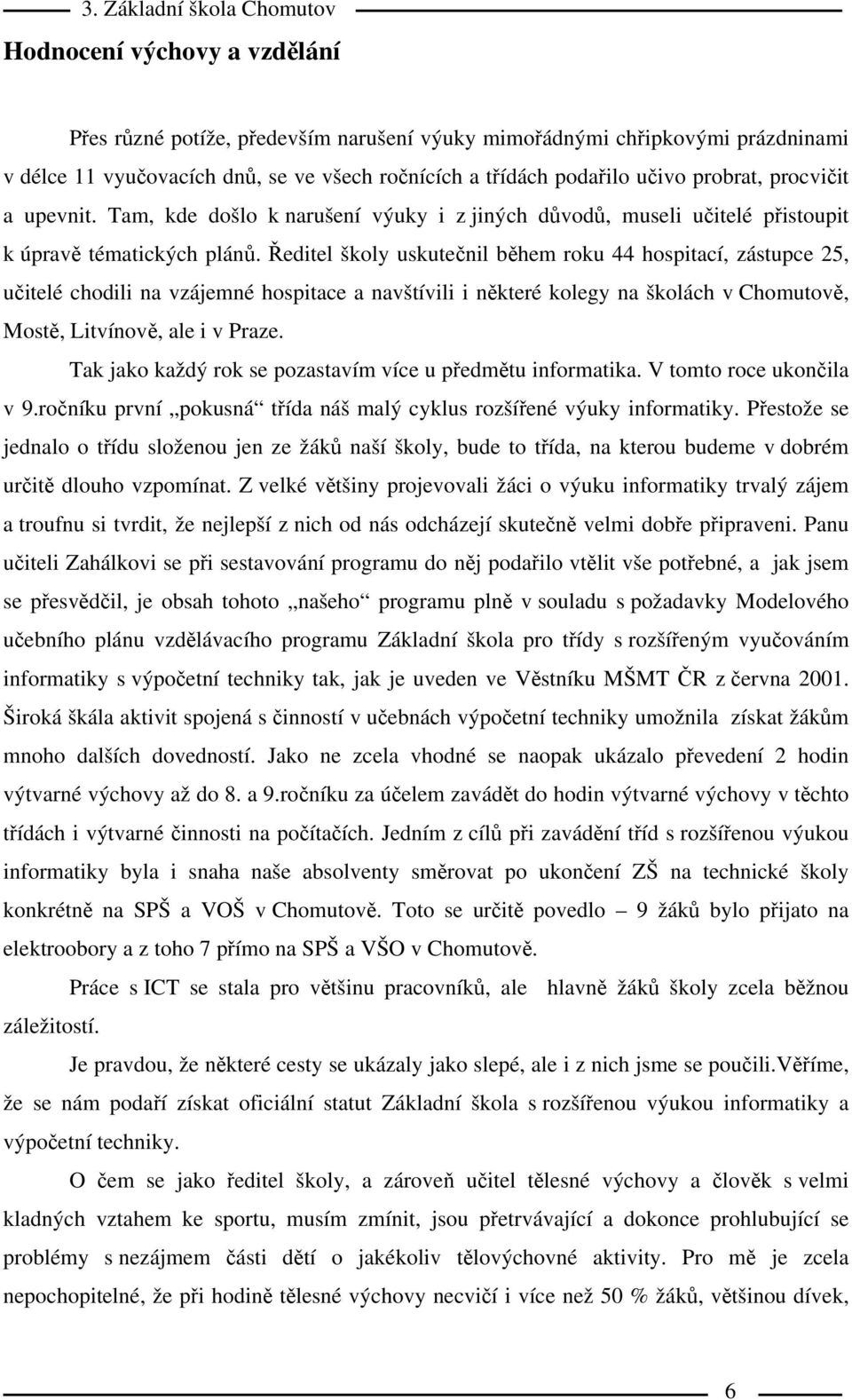 Ředitel školy uskutečnil během roku 44 hospitací, zástupce 25, učitelé chodili na vzájemné hospitace a navštívili i některé kolegy na školách v Chomutově, Mostě, Litvínově, ale i v Praze.