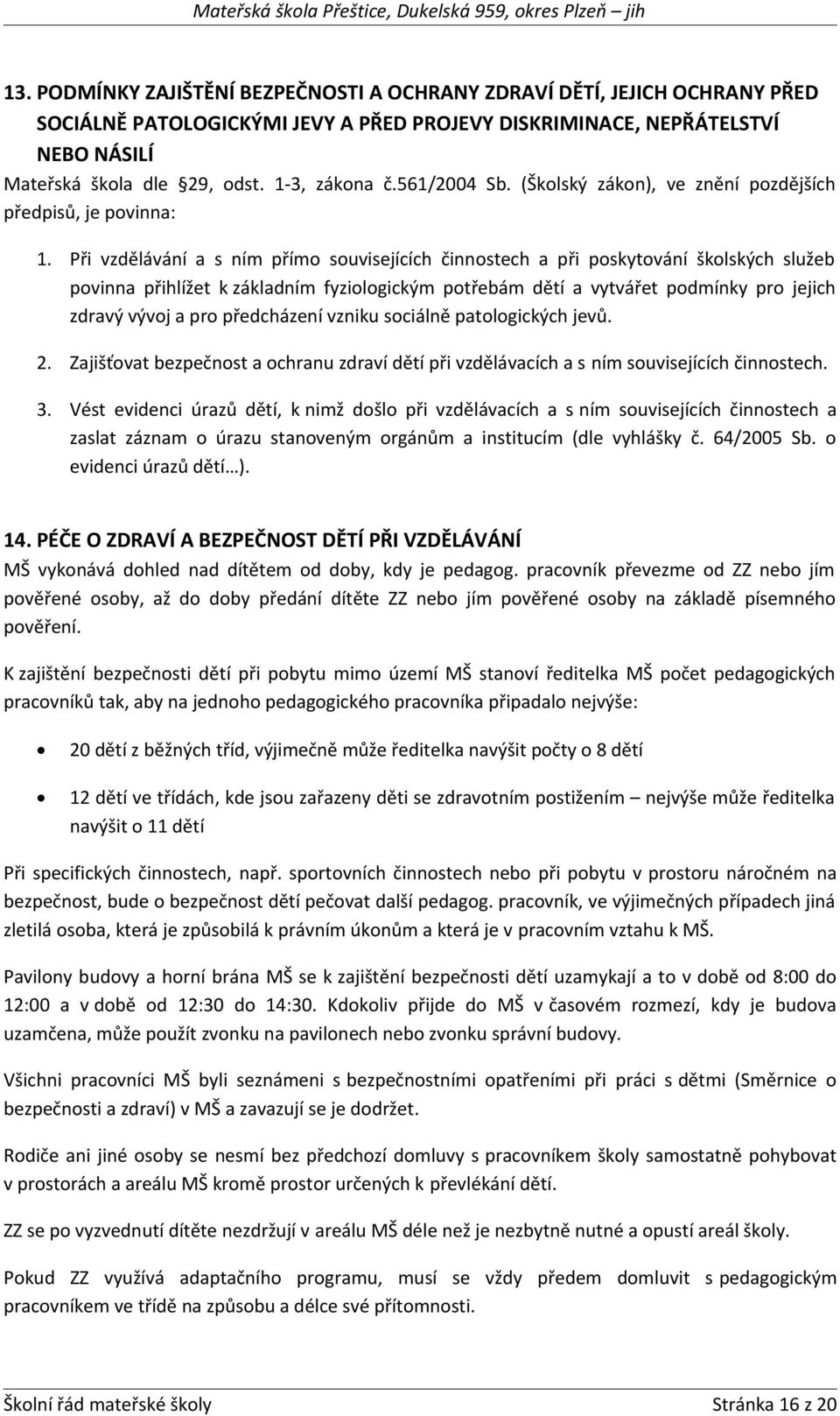 Při vzdělávání a s ním přímo souvisejících činnostech a při poskytování školských služeb povinna přihlížet k základním fyziologickým potřebám dětí a vytvářet podmínky pro jejich zdravý vývoj a pro