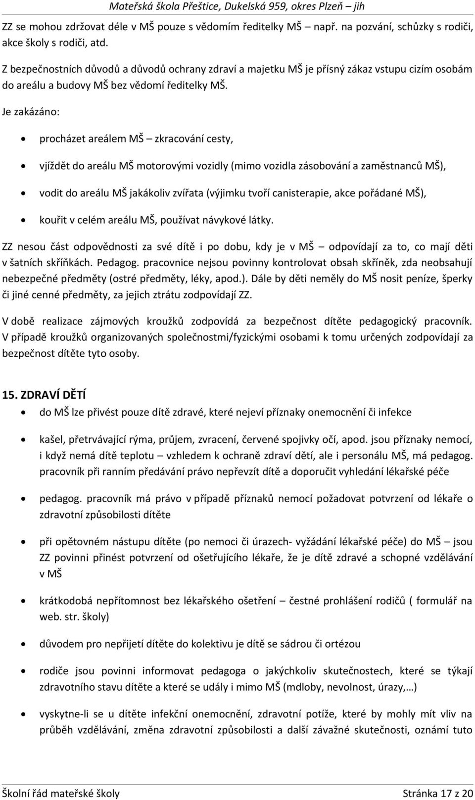Je zakázáno: procházet areálem MŠ zkracování cesty, vjíždět do areálu MŠ motorovými vozidly (mimo vozidla zásobování a zaměstnanců MŠ), vodit do areálu MŠ jakákoliv zvířata (výjimku tvoří