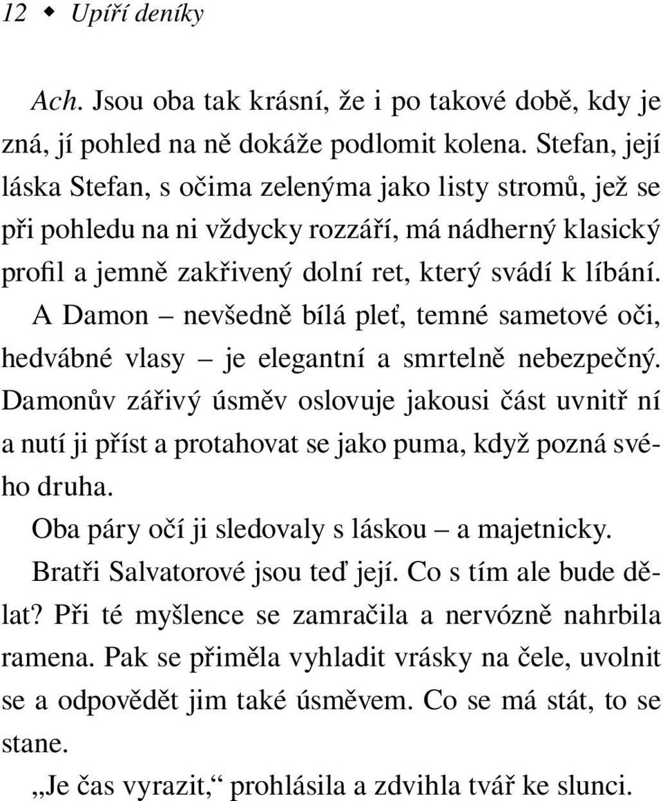 A Damon nevšedně bílá pleť, temné sametové oči, hedvábné vlasy je elegantní a smrtelně nebezpečný.