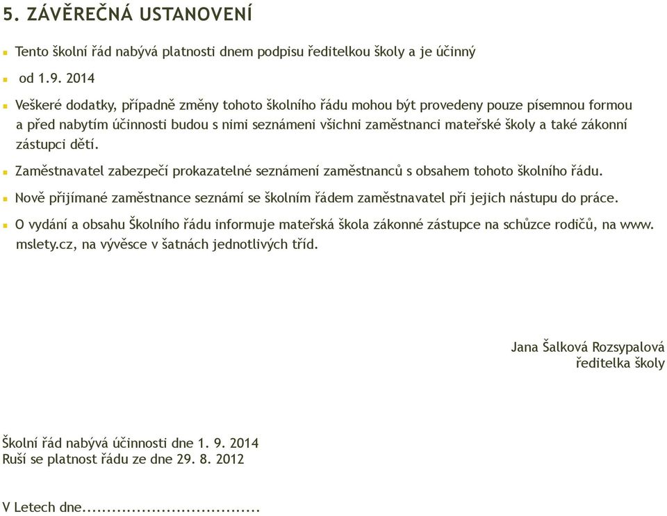 zástupci dětí. Zaměstnavatel zabezpečí prokazatelné seznámení zaměstnanců s obsahem tohoto školního řádu. Nově přijímané zaměstnance seznámí se školním řádem zaměstnavatel při jejich nástupu do práce.