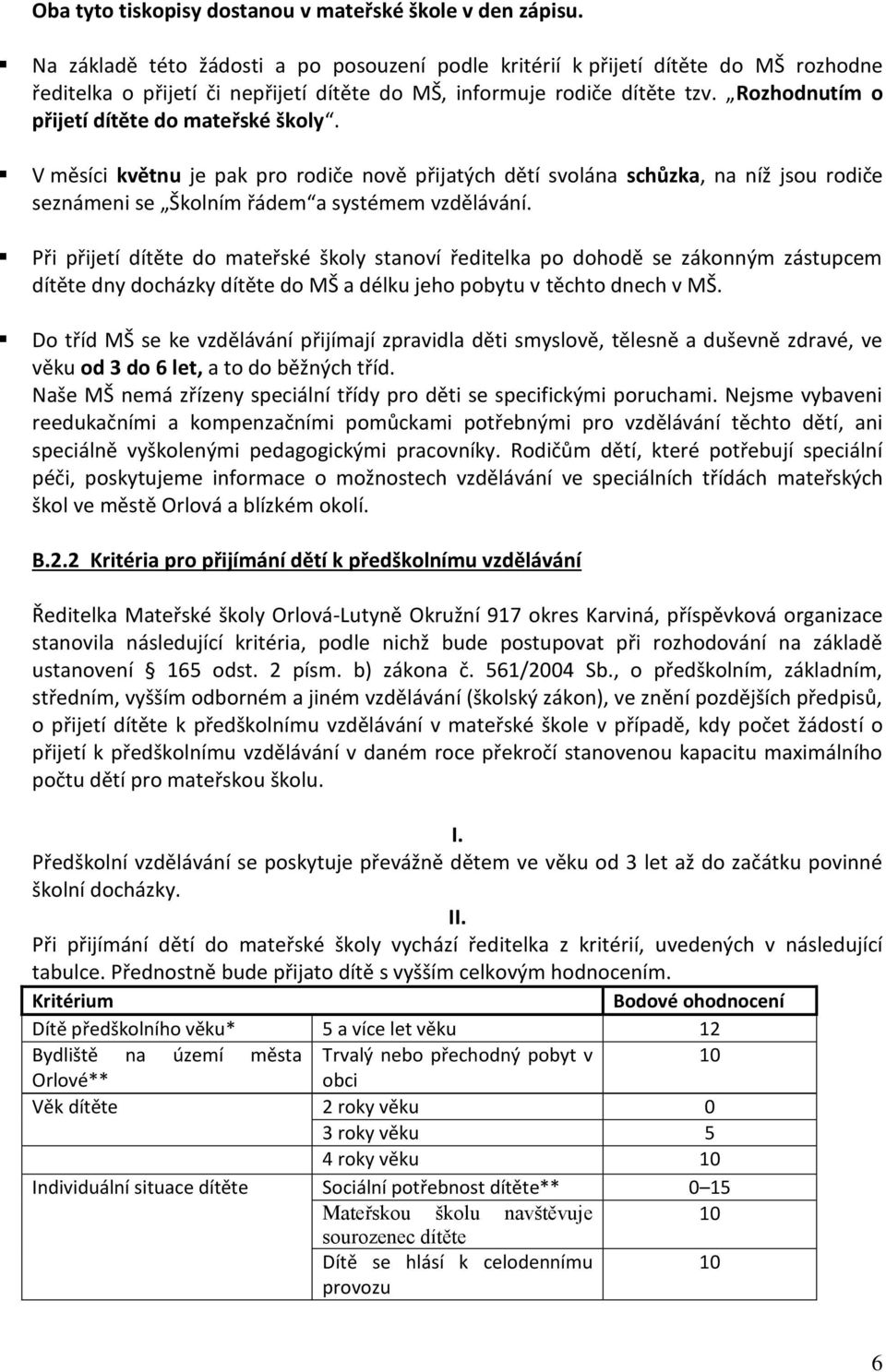 Rozhodnutím o přijetí dítěte do mateřské školy. V měsíci květnu je pak pro rodiče nově přijatých dětí svolána schůzka, na níž jsou rodiče seznámeni se Školním řádem a systémem vzdělávání.