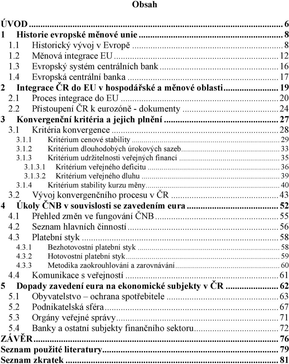 1 Kritéria konvergence... 28 3.1.1 Kritérium cenové stability... 29 3.1.2 Kritérium dlouhodobých úrokových sazeb... 33 3.1.3 Kritérium udržitelnosti veřejných financí... 35 3.1.3.1 Kritérium veřejného deficitu.