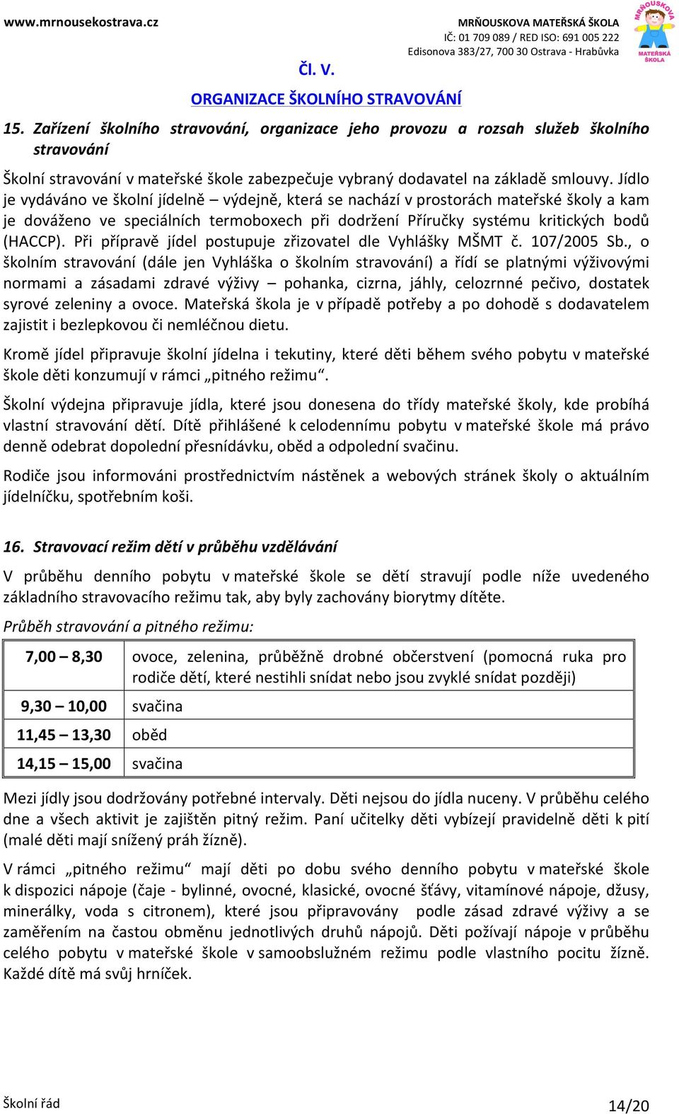 Jídlo je vydáváno ve školní jídelně výdejně, která se nachází v prostorách mateřské školy a kam je dováženo ve speciálních termoboxech při dodržení Příručky systému kritických bodů (HACCP).