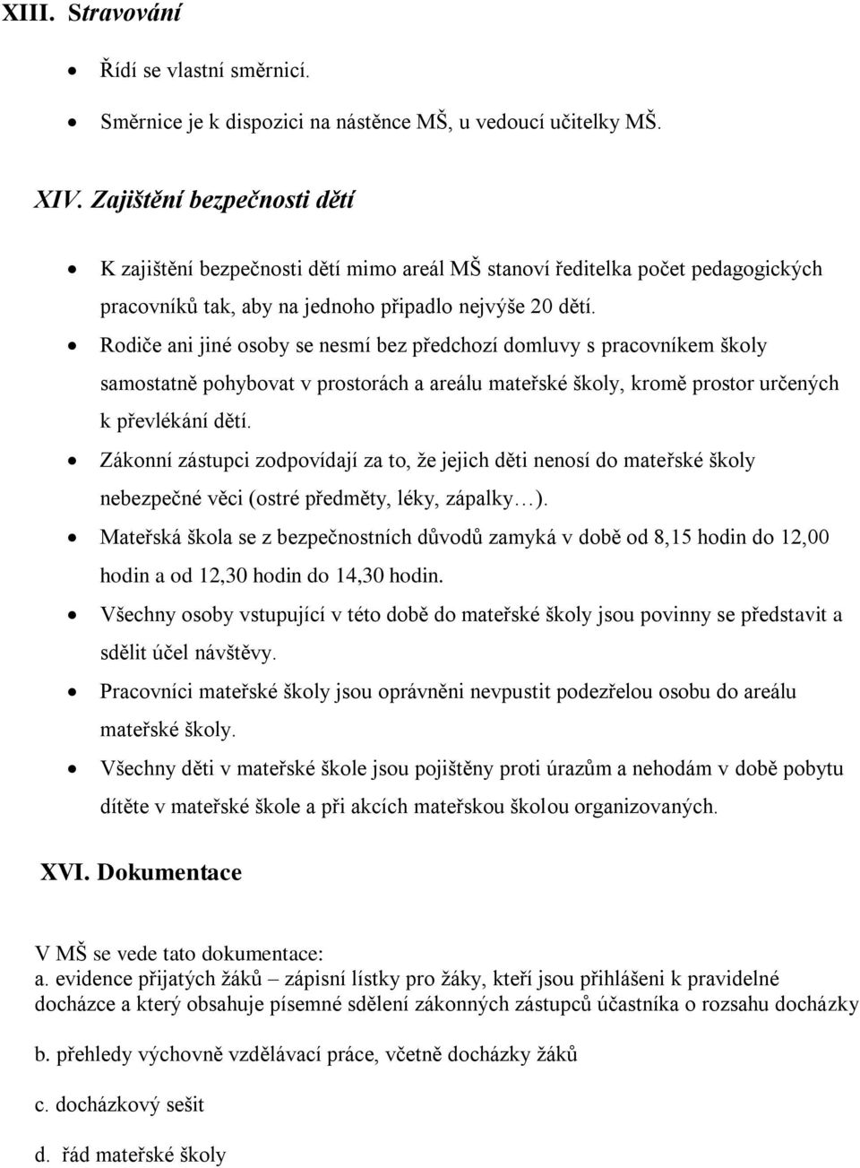 Rodiče ani jiné osoby se nesmí bez předchozí domluvy s pracovníkem školy samostatně pohybovat v prostorách a areálu mateřské školy, kromě prostor určených k převlékání dětí.