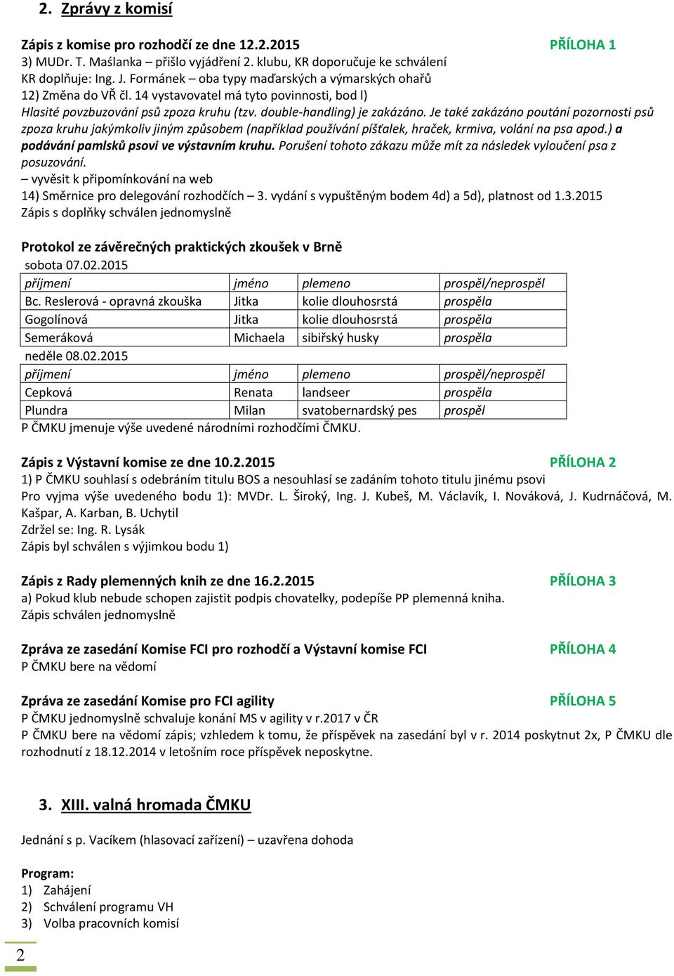 Je také zakázáno poutání pozornosti psů zpoza kruhu jakýmkoliv jiným způsobem (například používání píšťalek, hraček, krmiva, volání na psa apod.) a podávání pamlsků psovi ve výstavním kruhu.