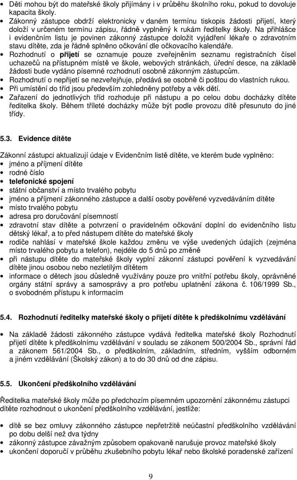 Na přihlášce i evidenčním listu je povinen zákonný zástupce doložit vyjádření lékaře o zdravotním stavu dítěte, zda je řádně splněno očkování dle očkovacího kalendáře.