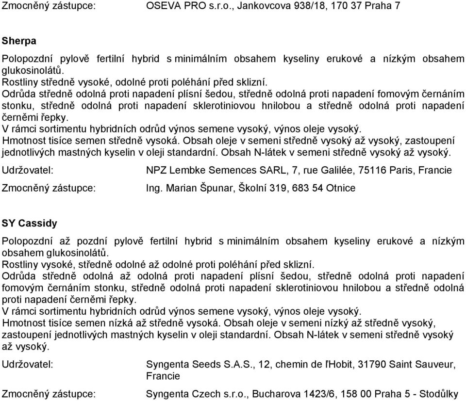 řepky. V rámci sortimentu hybridních odrůd výnos semene vysoký, výnos oleje vysoký. Hmotnost tisíce semen středně vysoká.