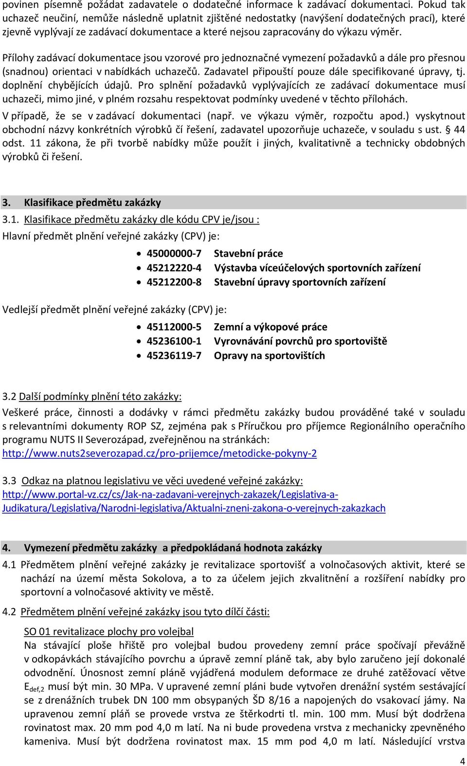 Přílohy zadávací dokumentace jsou vzorové pro jednoznačné vymezení požadavků a dále pro přesnou (snadnou) orientaci v nabídkách uchazečů. Zadavatel připouští pouze dále specifikované úpravy, tj.