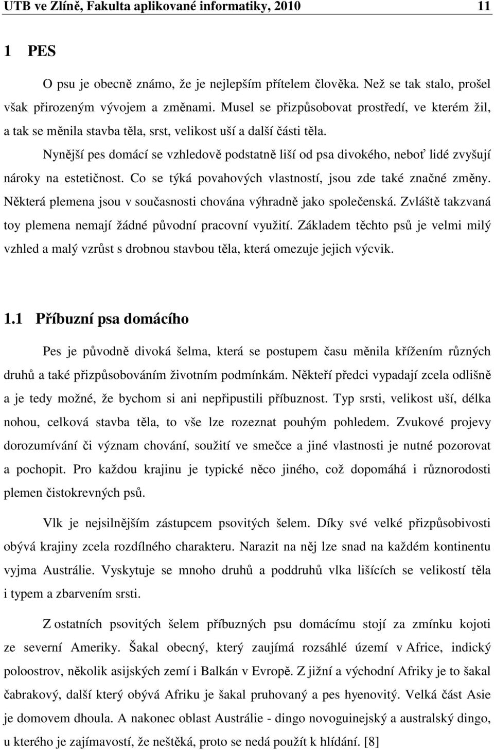 Nynější pes domácí se vzhledově podstatně liší od psa divokého, neboť lidé zvyšují nároky na estetičnost. Co se týká povahových vlastností, jsou zde také značné změny.