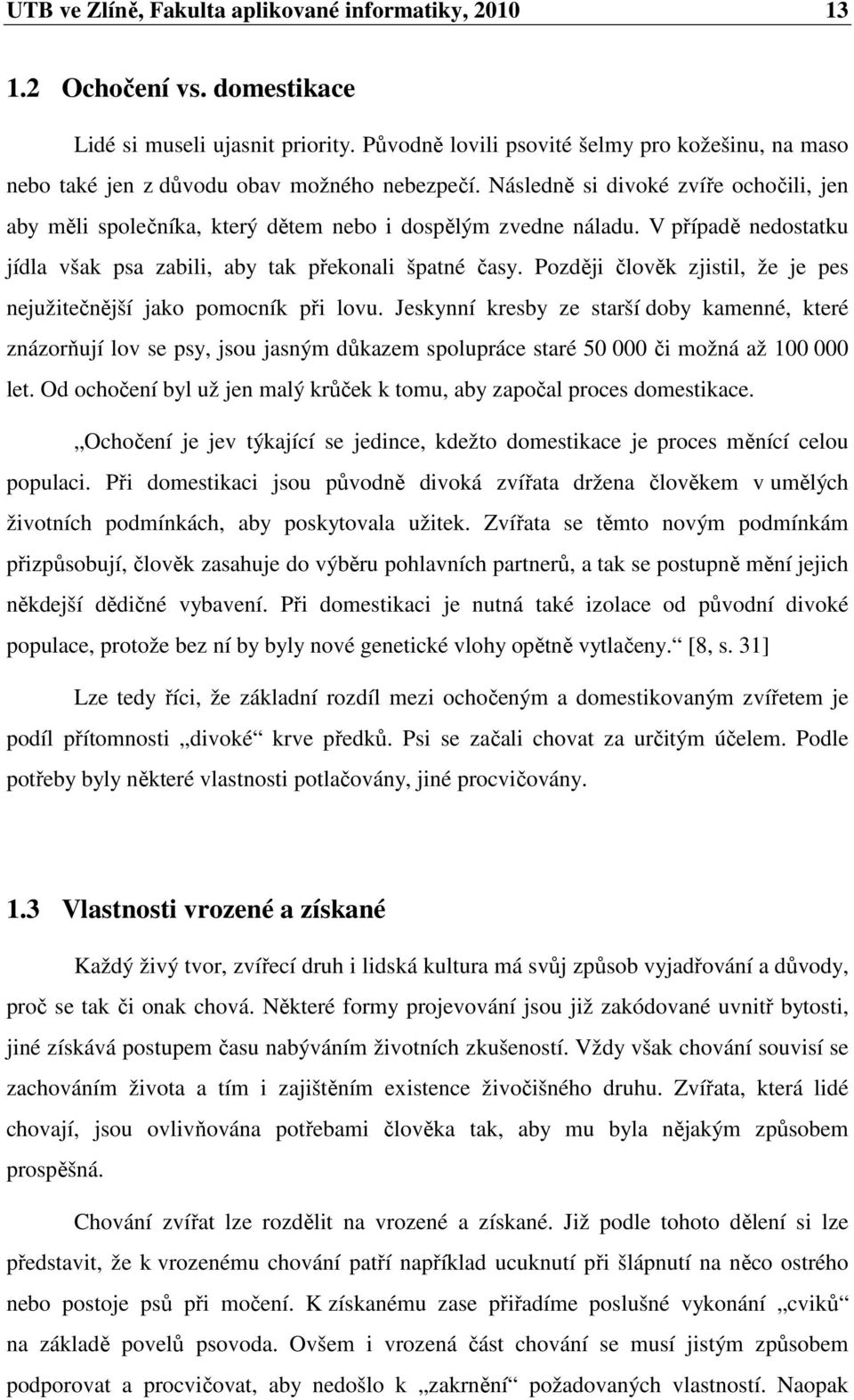 V případě nedostatku jídla však psa zabili, aby tak překonali špatné časy. Později člověk zjistil, že je pes nejužitečnější jako pomocník při lovu.