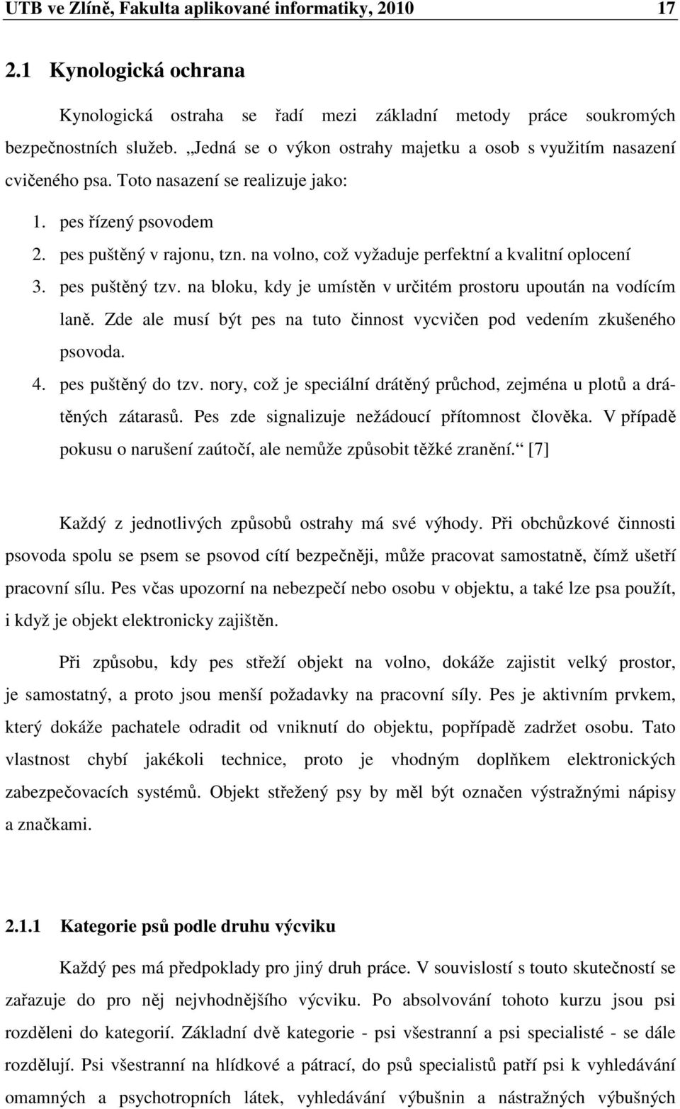 na volno, což vyžaduje perfektní a kvalitní oplocení 3. pes puštěný tzv. na bloku, kdy je umístěn v určitém prostoru upoután na vodícím laně.