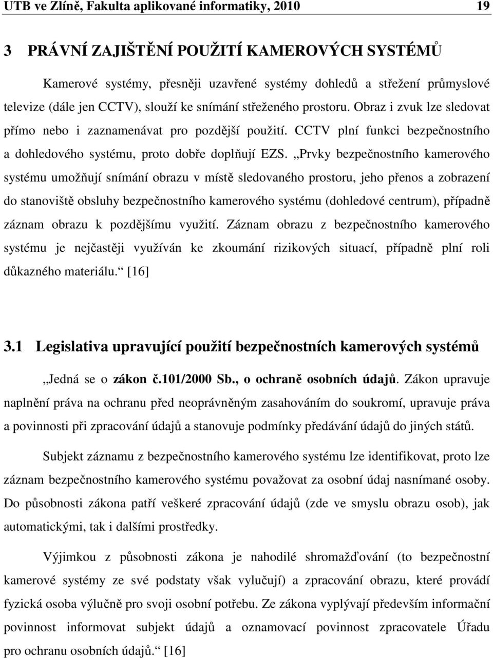 Prvky bezpečnostního kamerového systému umožňují snímání obrazu v místě sledovaného prostoru, jeho přenos a zobrazení do stanoviště obsluhy bezpečnostního kamerového systému (dohledové centrum),