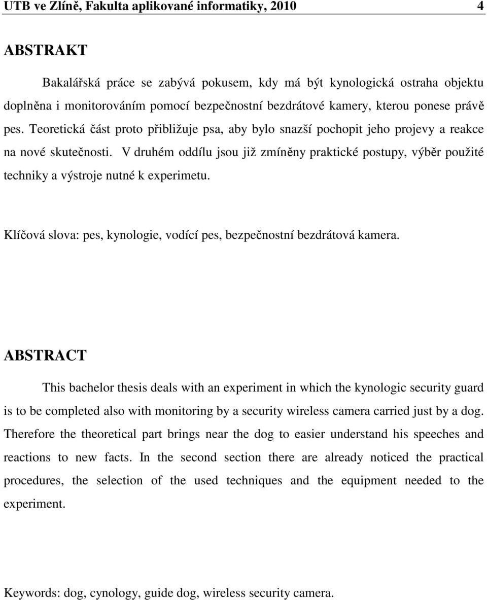 V druhém oddílu jsou již zmíněny praktické postupy, výběr použité techniky a výstroje nutné k experimetu. Klíčová slova: pes, kynologie, vodící pes, bezpečnostní bezdrátová kamera.