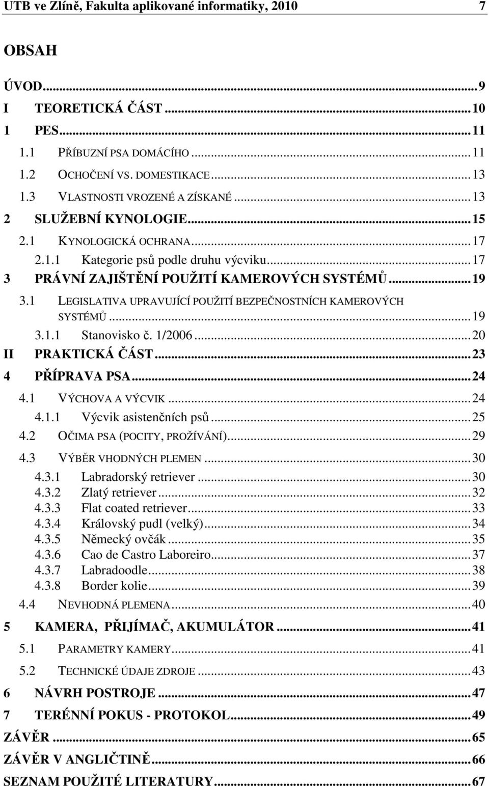 1 LEGISLATIVA UPRAVUJÍCÍ POUŽITÍ BEZPEČNOSTNÍCH KAMEROVÝCH SYSTÉMŮ...19 3.1.1 Stanovisko č. 1/2006...20 PRAKTICKÁ ČÁST...23 4 PŘÍPRAVA PSA...24 4.1 VÝCHOVA A VÝCVIK...24 4.1.1 Výcvik asistenčních psů.