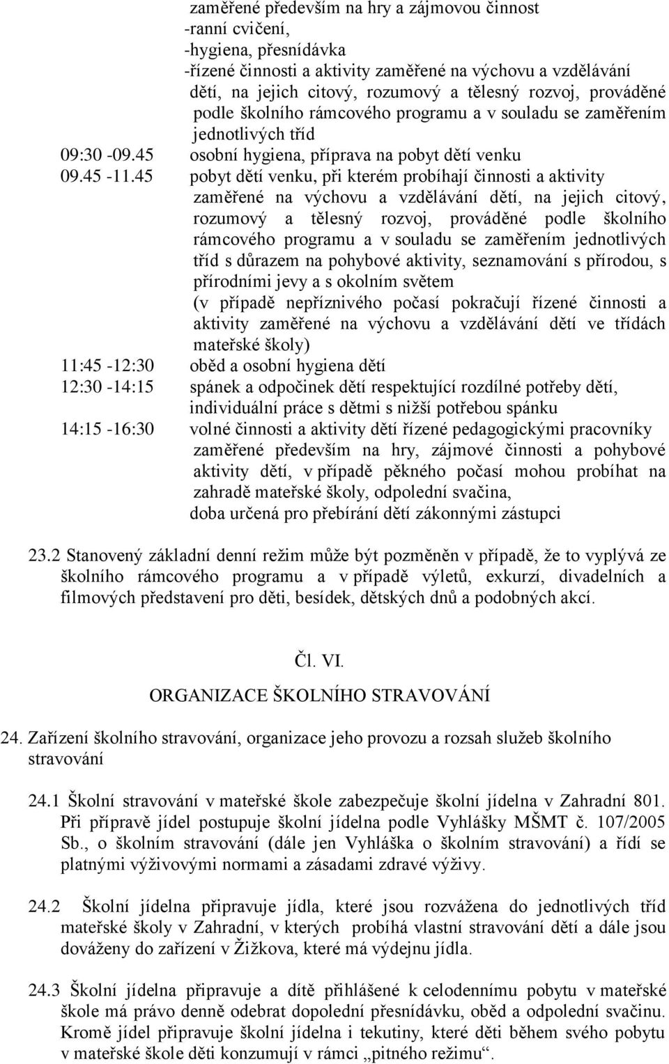 45 pobyt dětí venku, při kterém probíhají činnosti a aktivity zaměřené na výchovu a vzdělávání dětí, na jejich citový, rozumový a tělesný rozvoj, prováděné podle školního rámcového programu a v