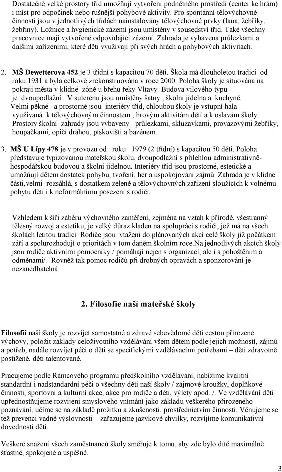 Také všechny pracovnice mají vytvořené odpovídající zázemí. Zahrada je vybavena průlezkami a dalšími zařízeními, které děti využívají při svých hrách a pohybových aktivitách. 2.