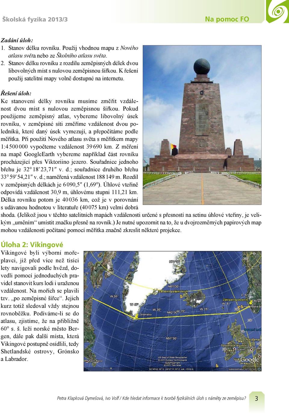 Pokud použijeme zeměpisný atlas, vybereme libovolný úsek rovníku, v zeměpisné síti změříme vzdálenost dvou poledníků, které daný úsek vymezují, a přepočítáme podle měřítka.