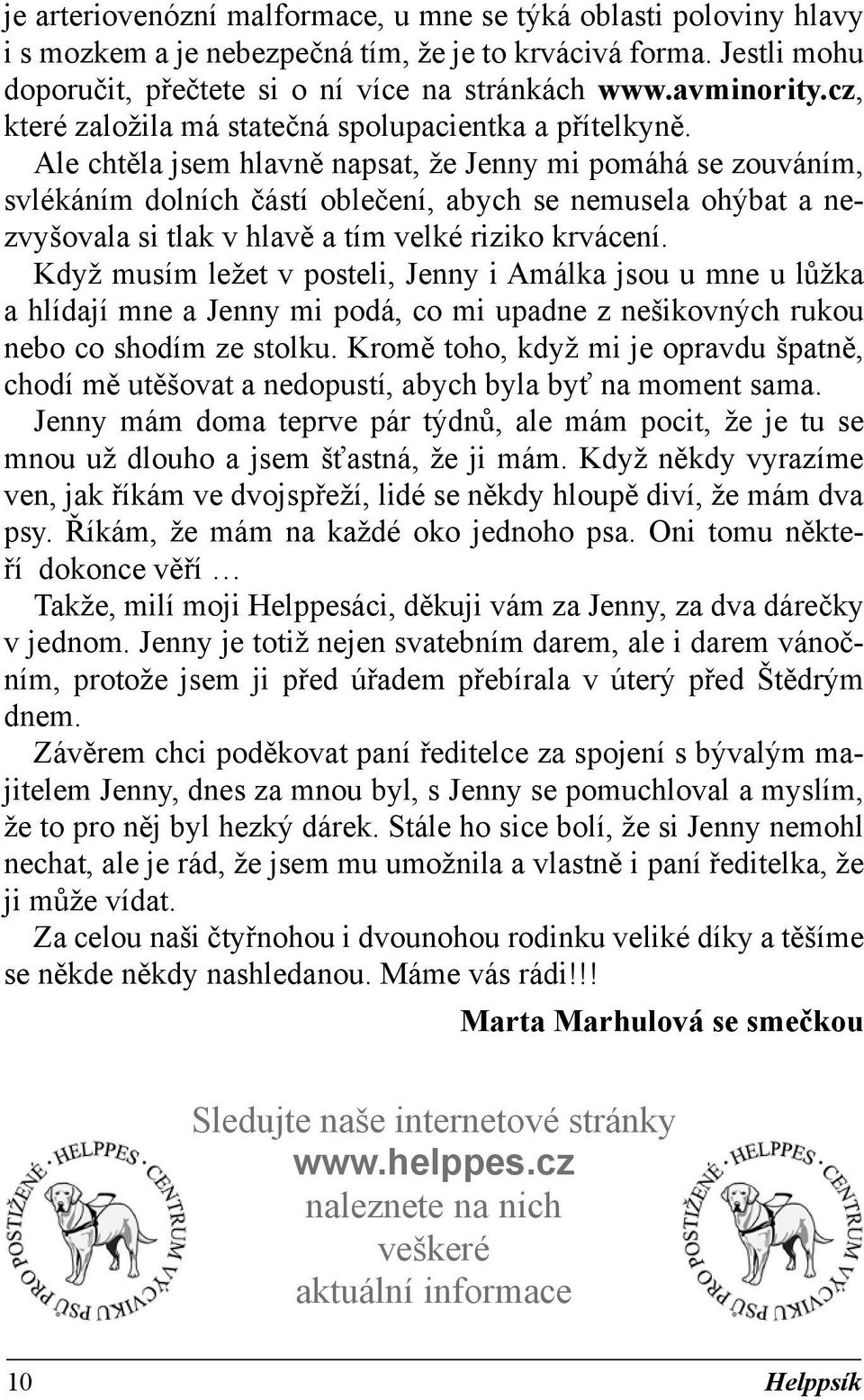 Ale chtěla jsem hlavně napsat, že Jenny mi pomáhá se zouváním, svlékáním dolních částí oblečení, abych se nemusela ohýbat a nezvyšovala si tlak v hlavě a tím velké riziko krvácení.