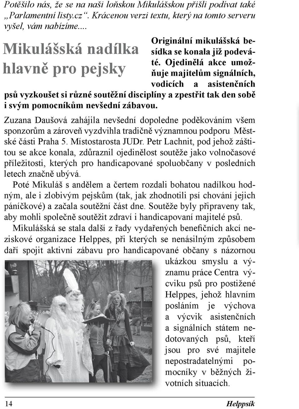 Ojedinělá akce umožňuje majitelům signálních, vodi cích a asistenčních psů vy zkoušet si různé soutěžní disciplíny a zpestřit tak den sobě i svým pomocníkům nevšední zábavou.