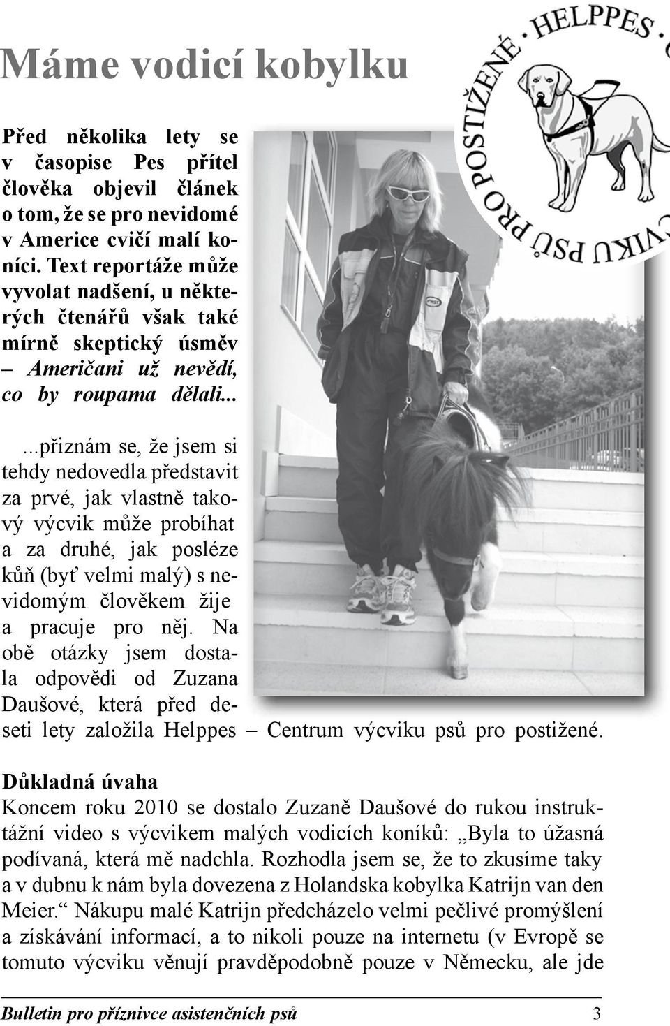.....přiznám se, že jsem si tehdy nedovedla představit za prvé, jak vlastně takový výcvik může probíhat a za druhé, jak posléze kůň (byť velmi malý) s nevidomým člověkem žije a pracuje pro něj.