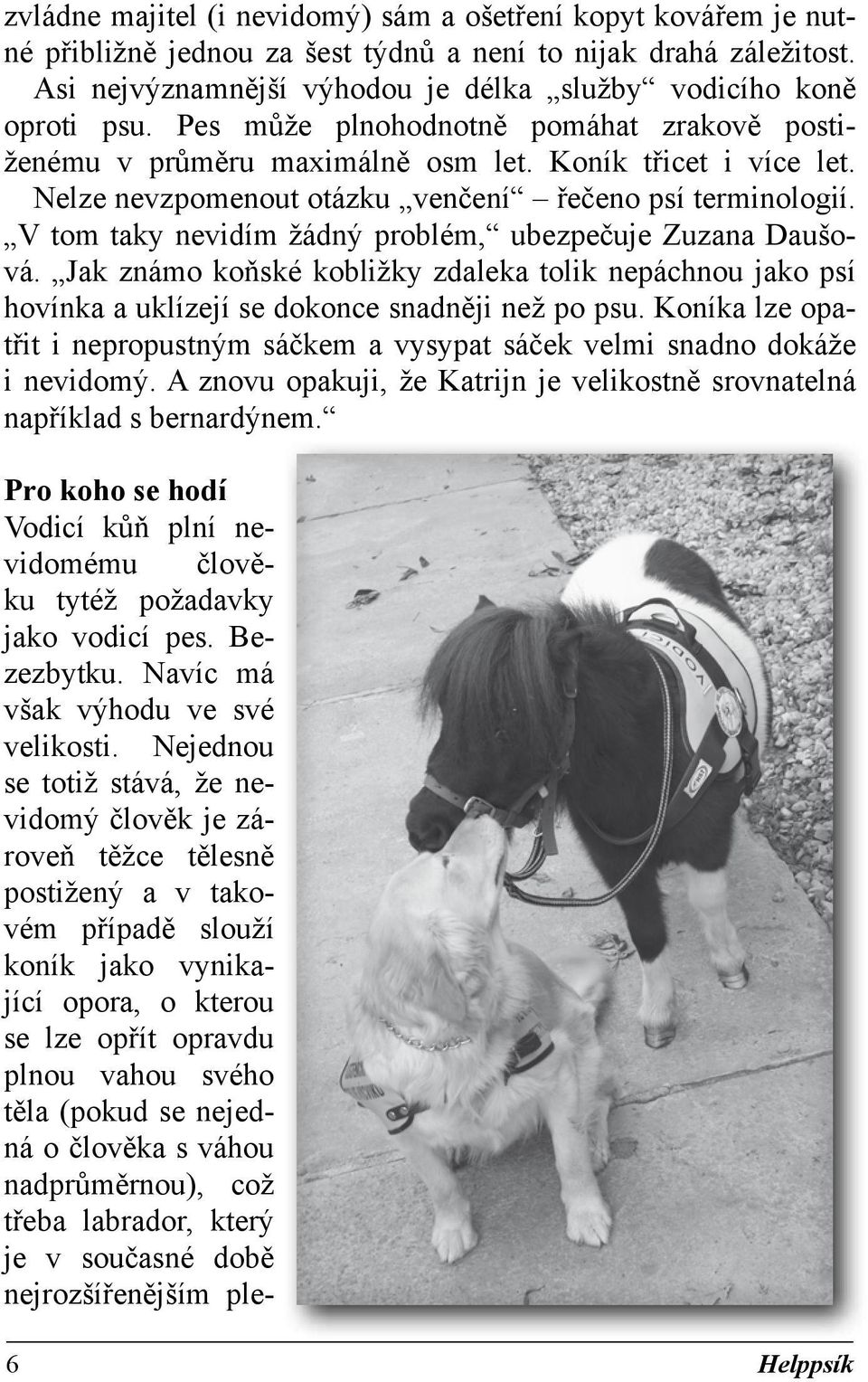 V tom taky nevidím žádný problém, ubezpečuje Zuzana Daušová. Jak známo koňské kobližky zdaleka tolik nepáchnou jako psí hovínka a uklízejí se dokonce snadněji než po psu.