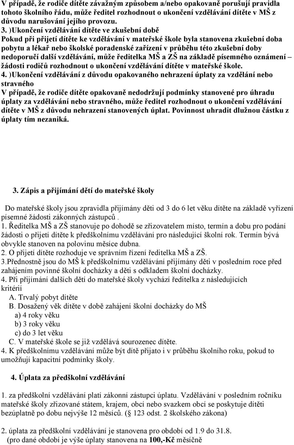 zkušební doby nedoporučí další vzdělávání, může ředitelka MŠ a ZŠ na základě písemného oznámení žádosti rodičů rozhodnout o ukončení vzdělávání dítěte v mateřské škole. 4.