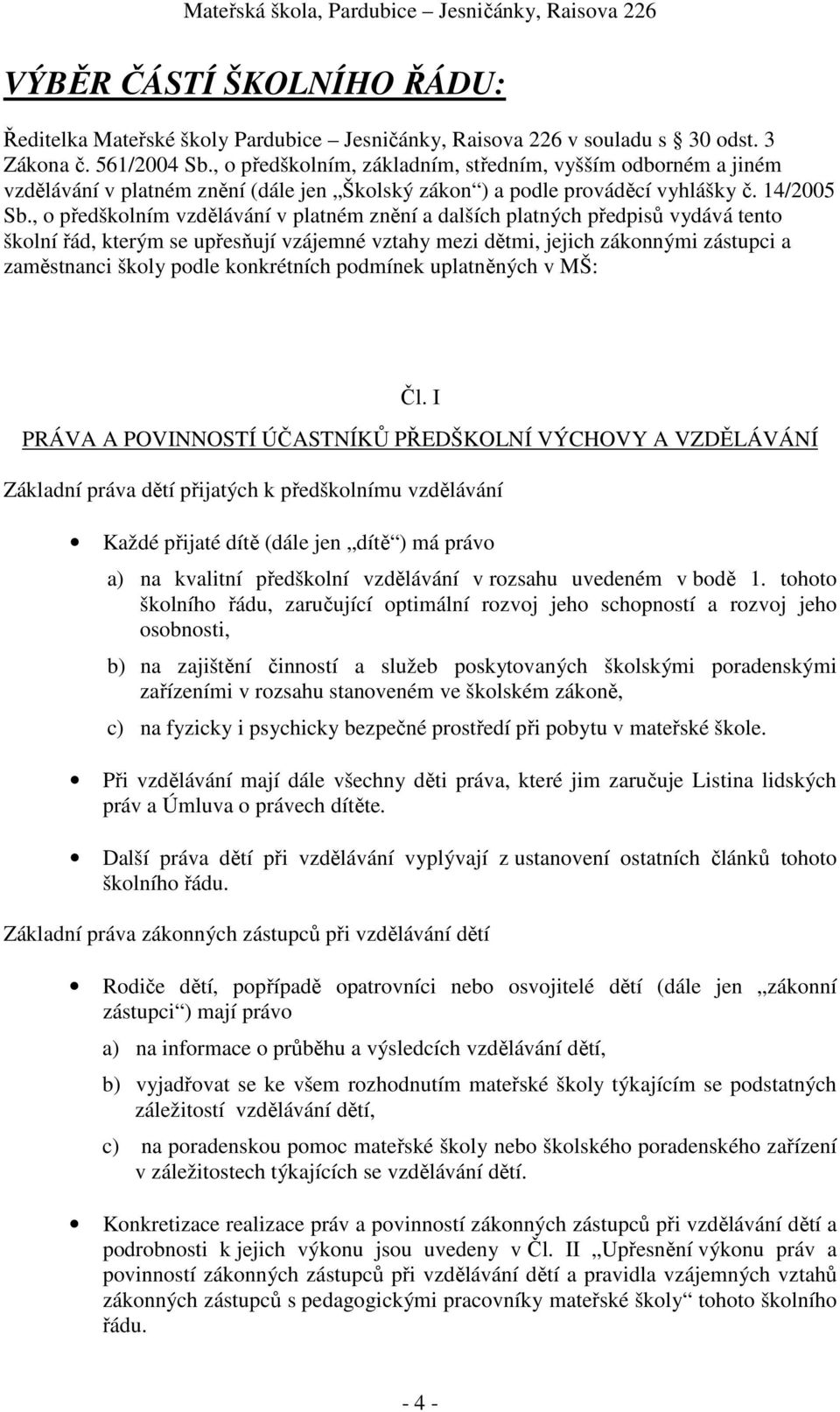 , o předškolním vzdělávání v platném znění a dalších platných předpisů vydává tento školní řád, kterým se upřesňují vzájemné vztahy mezi dětmi, jejich zákonnými zástupci a zaměstnanci školy podle