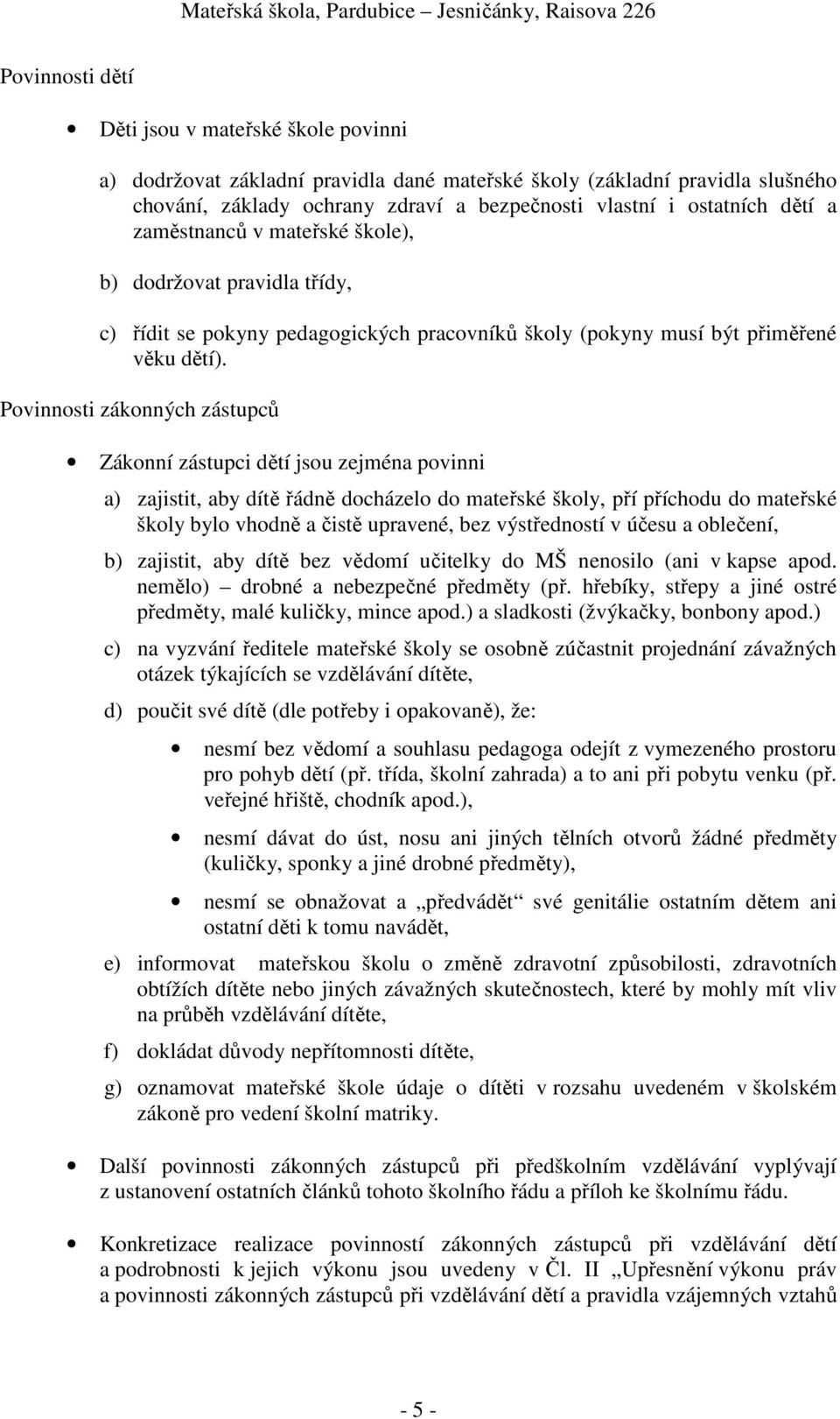 Povinnosti zákonných zástupců Zákonní zástupci dětí jsou zejména povinni a) zajistit, aby dítě řádně docházelo do mateřské školy, pří příchodu do mateřské školy bylo vhodně a čistě upravené, bez