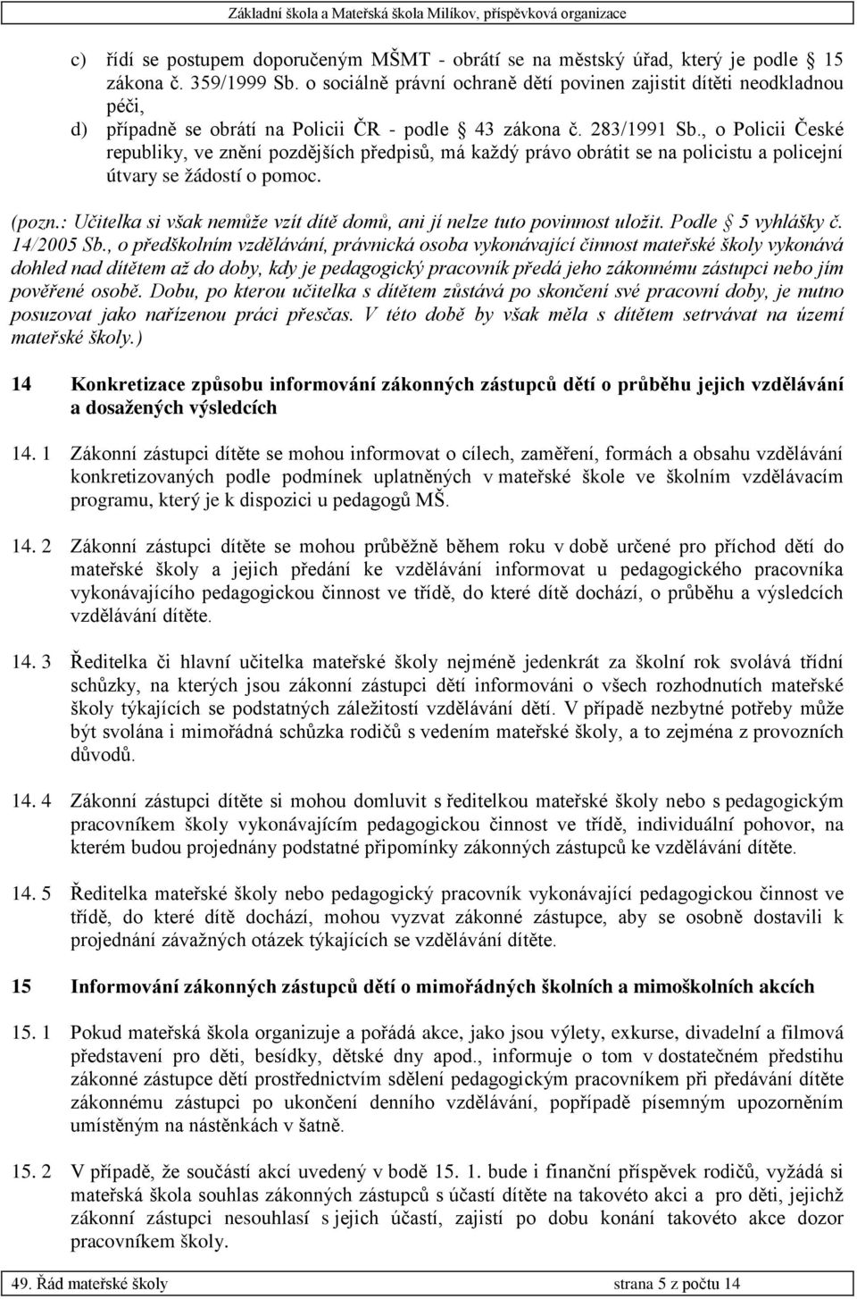 , o Policii České republiky, ve znění pozdějších předpisů, má každý právo obrátit se na policistu a policejní útvary se žádostí o pomoc. (pozn.