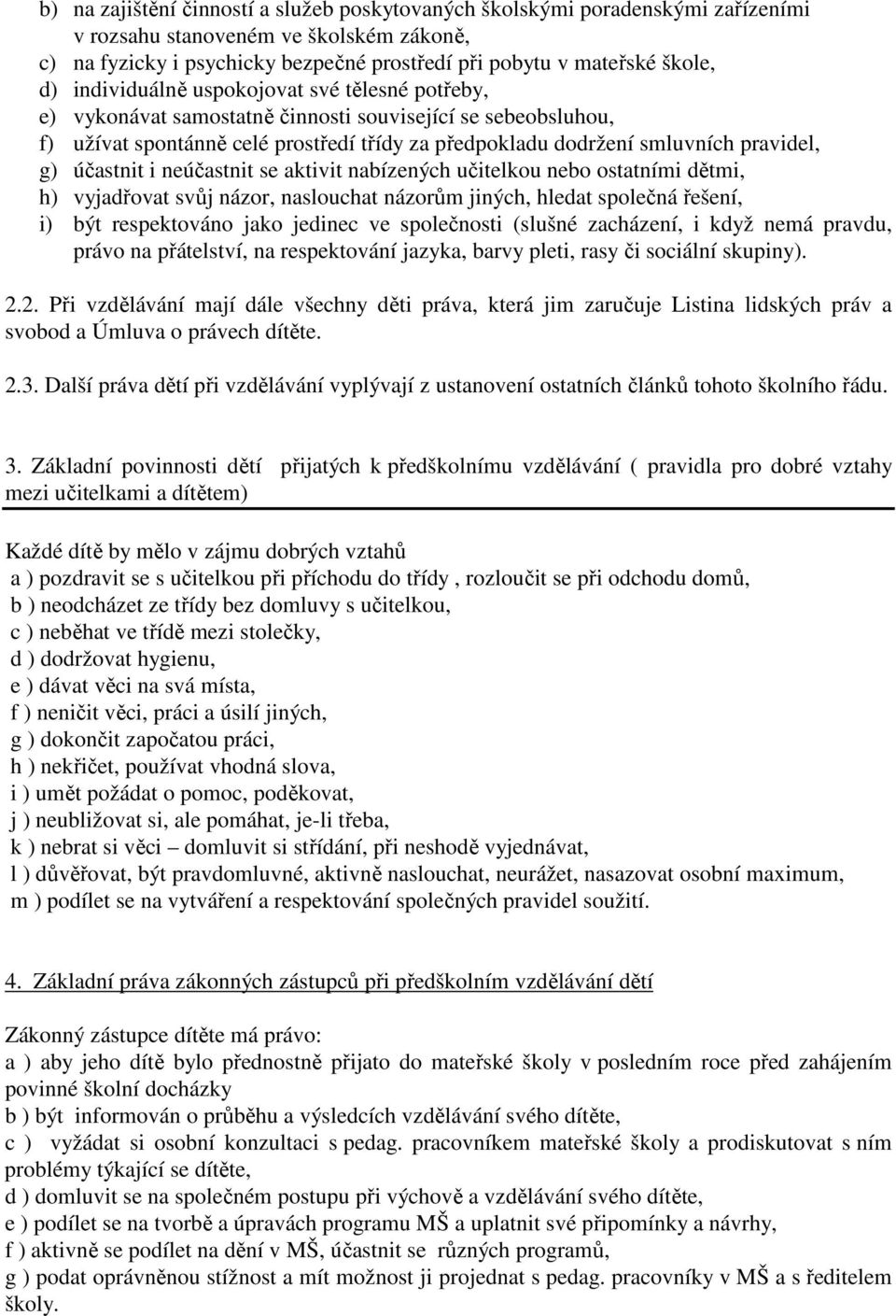 účastnit i neúčastnit se aktivit nabízených učitelkou nebo ostatními dětmi, h) vyjadřovat svůj názor, naslouchat názorům jiných, hledat společná řešení, i) být respektováno jako jedinec ve