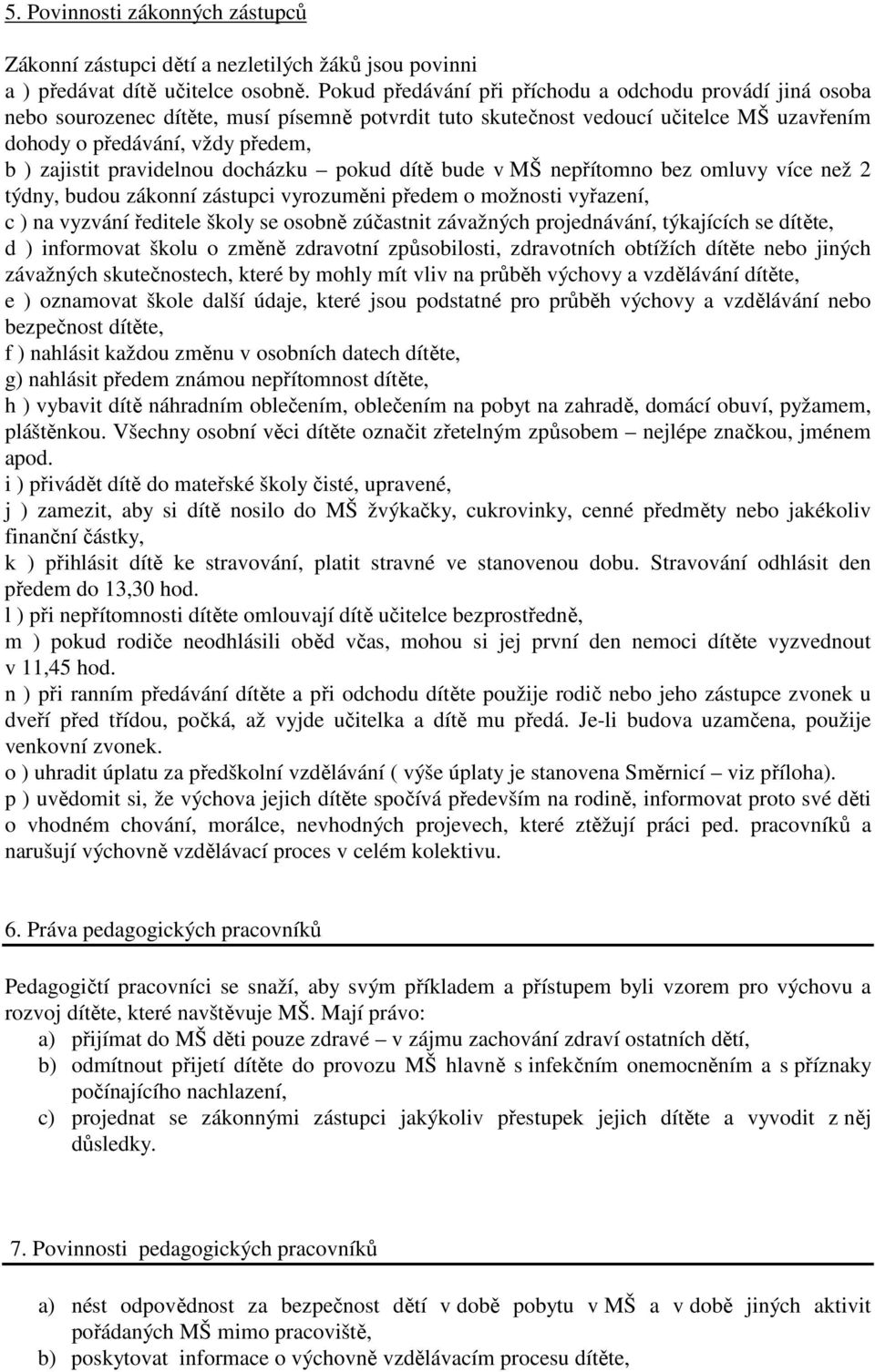 pravidelnou docházku pokud dítě bude v MŠ nepřítomno bez omluvy více než 2 týdny, budou zákonní zástupci vyrozuměni předem o možnosti vyřazení, c ) na vyzvání ředitele školy se osobně zúčastnit