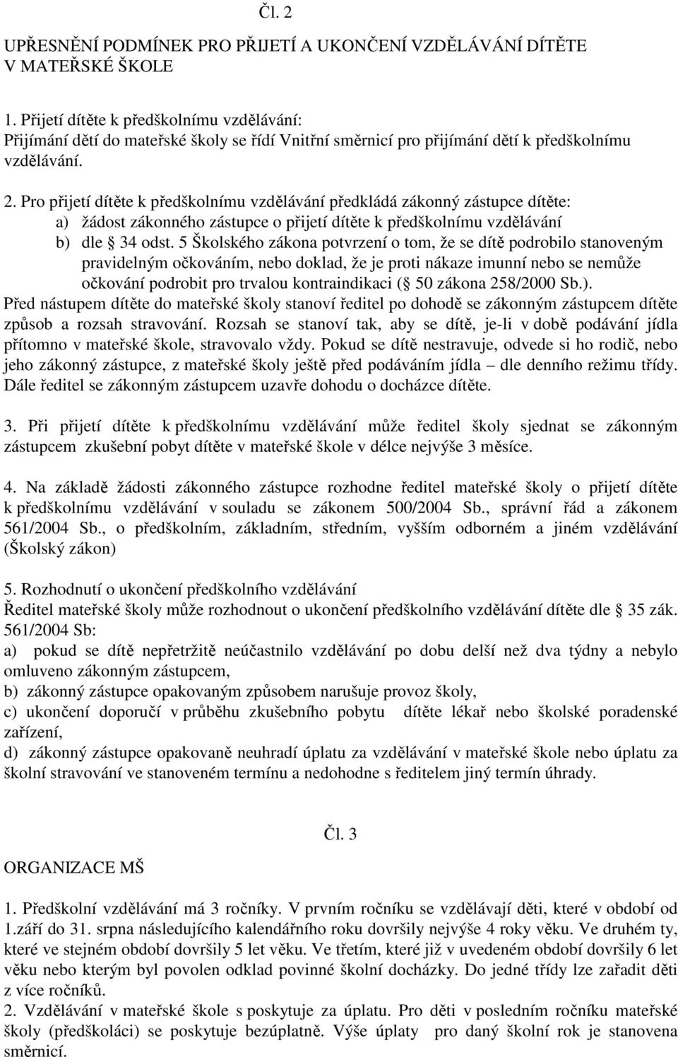 Pro přijetí dítěte k předškolnímu vzdělávání předkládá zákonný zástupce dítěte: a) žádost zákonného zástupce o přijetí dítěte k předškolnímu vzdělávání b) dle 34 odst.