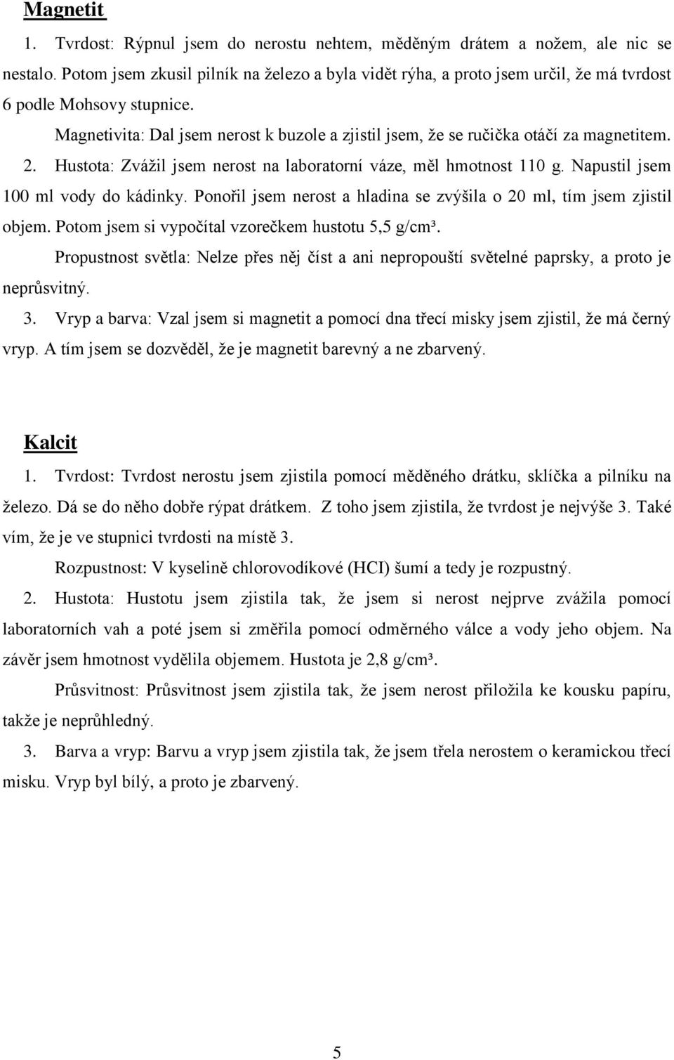 Magnetivita: Dal jsem nerost k buzole a zjistil jsem, že se ručička otáčí za magnetitem. 2. Hustota: Zvážil jsem nerost na laboratorní váze, měl hmotnost 110 g. Napustil jsem 100 ml vody do kádinky.