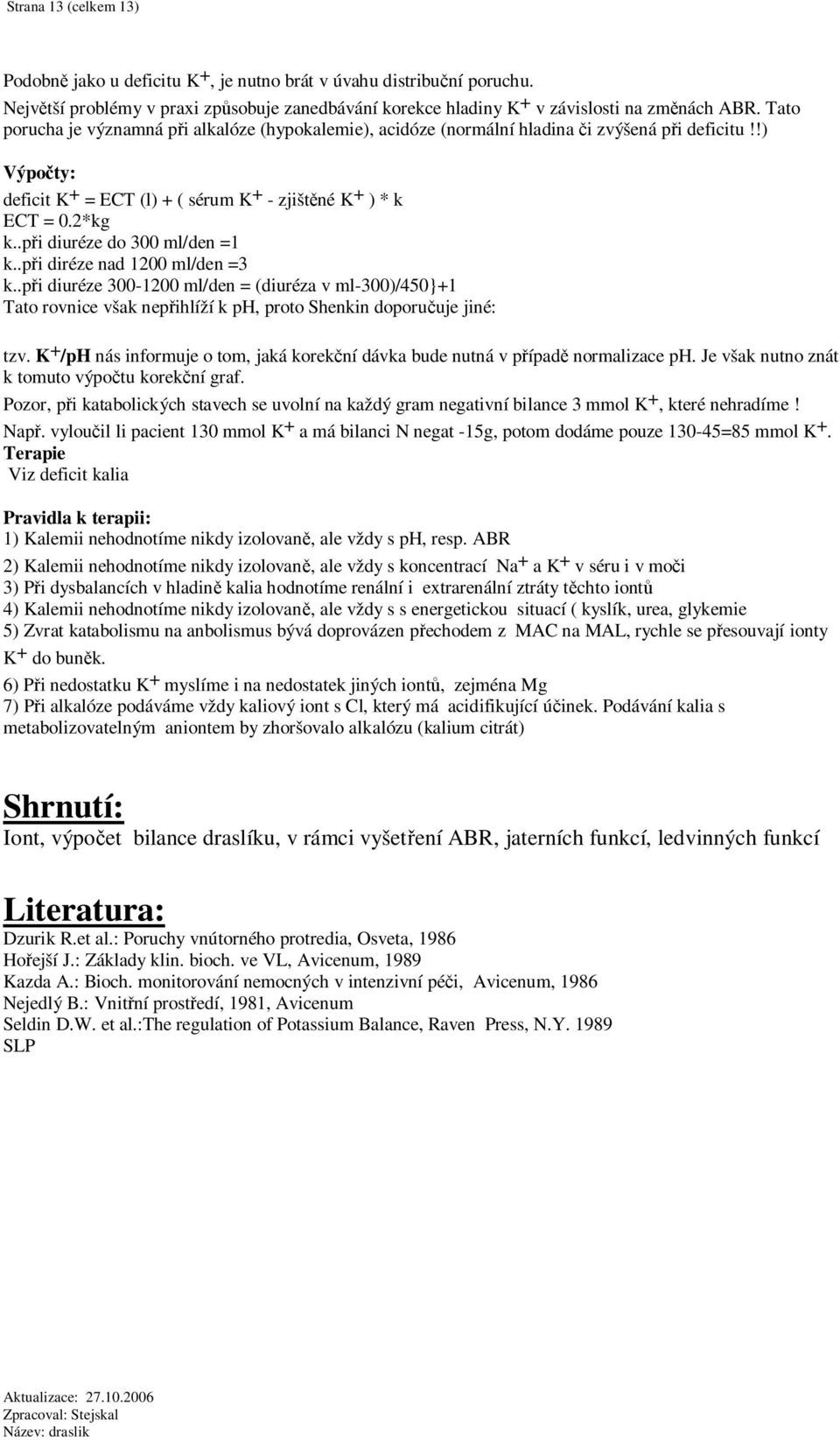 .pi diuréze do 300 ml/den =1 k..pi diréze nad 1200 ml/den =3 k..pi diuréze 300-1200 ml/den = (diuréza v ml-300)/450}+1 Tato rovnice však nepihlíží k ph, proto Shenkin doporuuje jiné: tzv.