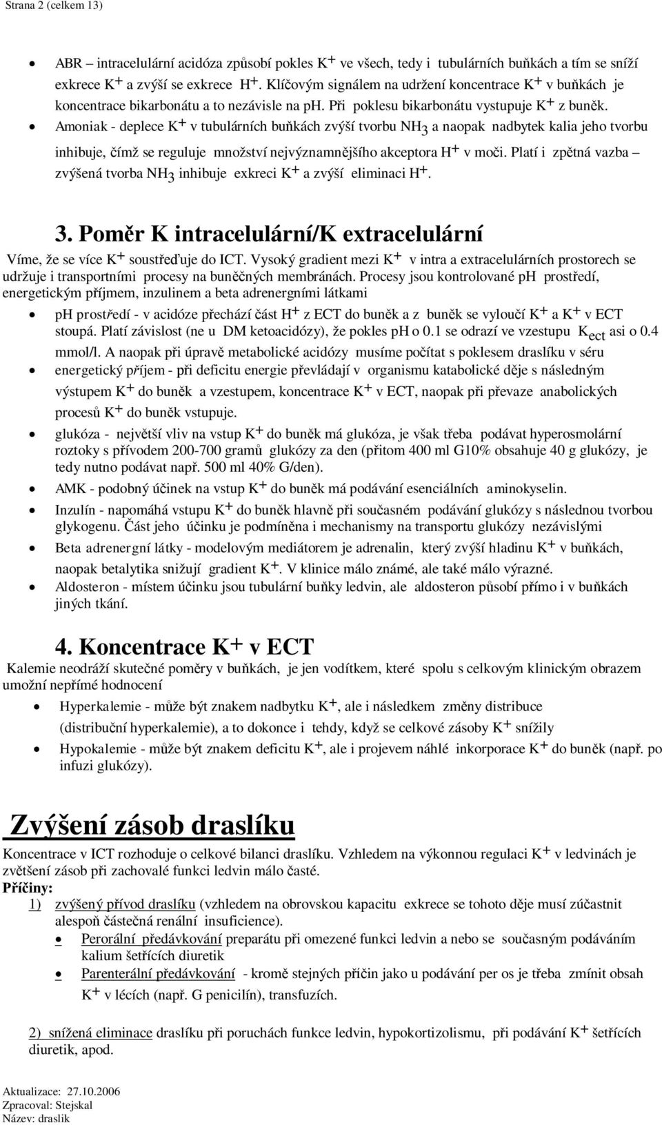 Amoniak - deplece K + v tubulárních bukách zvýší tvorbu NH 3 a naopak nadbytek kalia jeho tvorbu inhibuje, ímž se reguluje množství nejvýznamnjšího akceptora H + v moi.