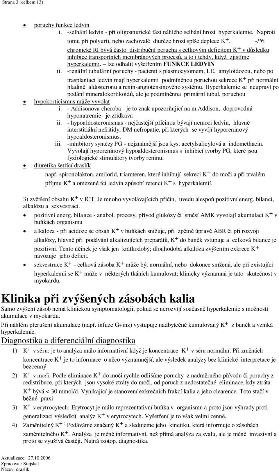 lze odhalit vyšetením FUNKCE LEDVIN -renální tubulární poruchy - pacienti s plasmocytomem, LE, amyloidozou, nebo po trasplantaci ledvin mají hyperkalemii podmínnou poruchou sekrece K + pi normální